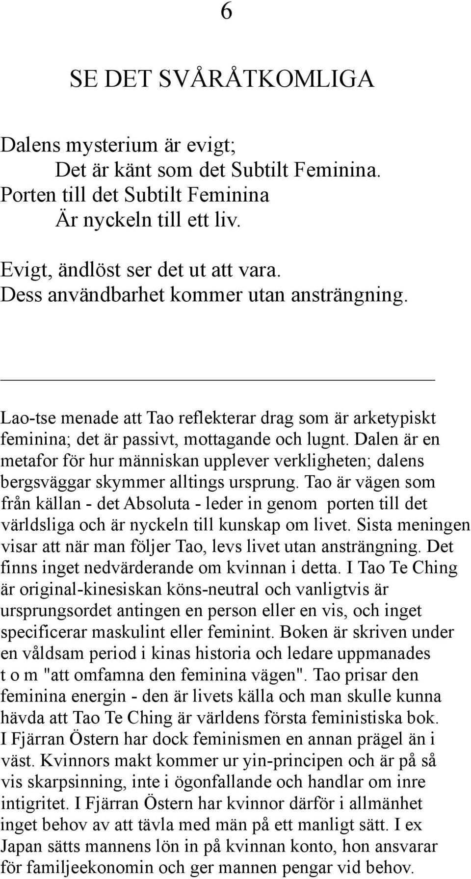 Dalen är en metafor för hur människan upplever verkligheten; dalens bergsväggar skymmer alltings ursprung.