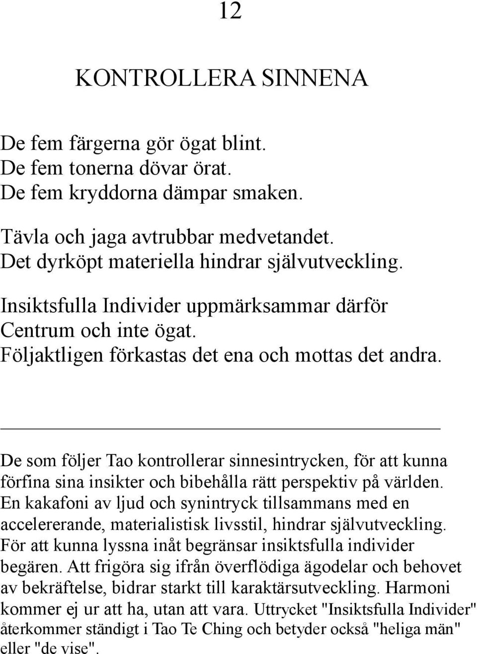 De som följer Tao kontrollerar sinnesintrycken, för att kunna förfina sina insikter och bibehålla rätt perspektiv på världen.