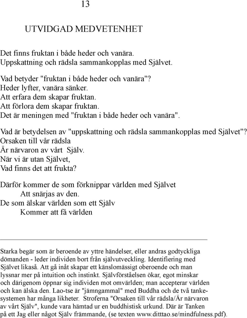 Orsaken till vår rädsla Är närvaron av vårt Själv. När vi är utan Självet, Vad finns det att frukta? Därför kommer de som förknippar världen med Självet Att snärjas av den.