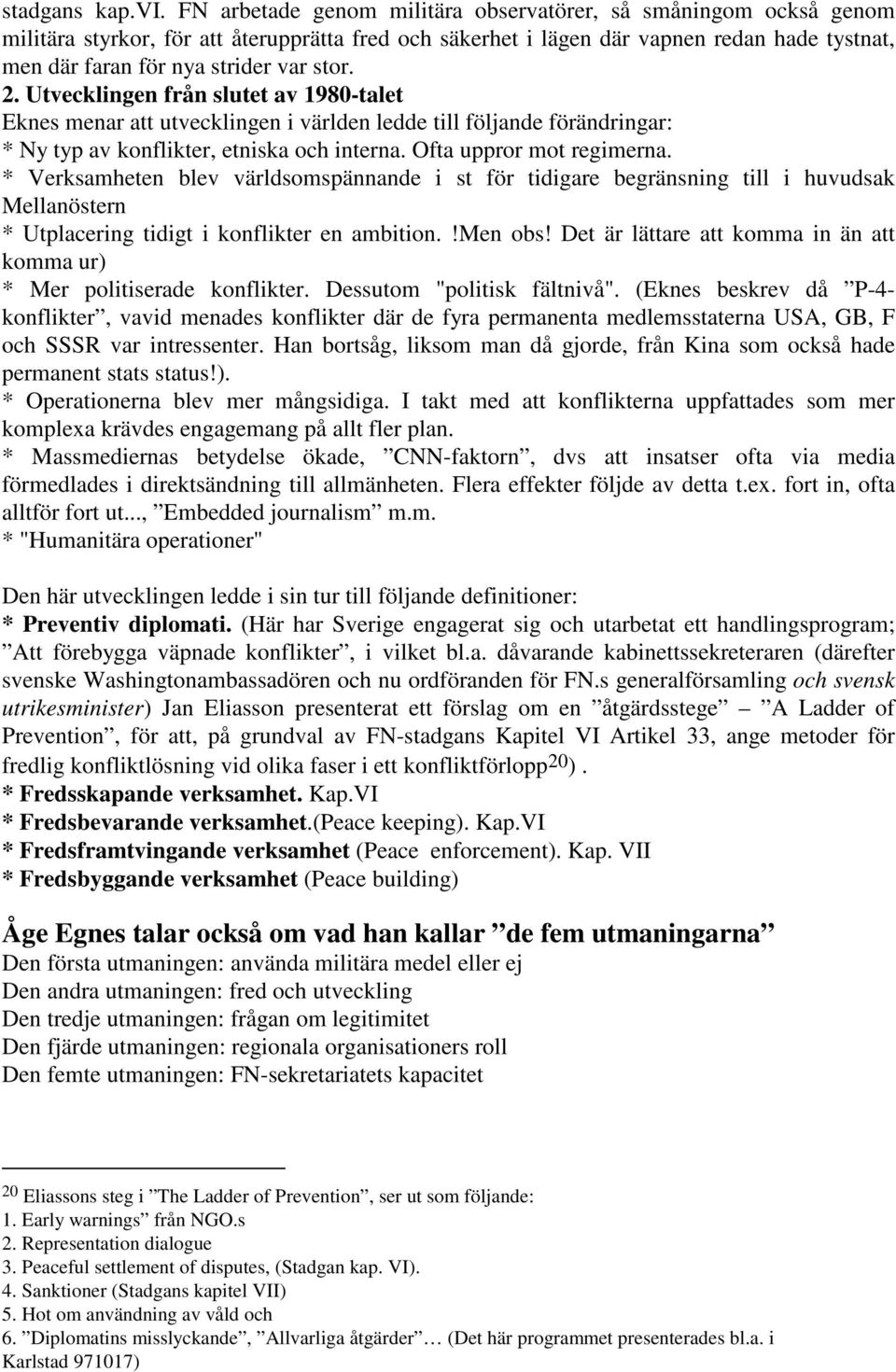 stor. 2. Utvecklingen från slutet av 1980-talet Eknes menar att utvecklingen i världen ledde till följande förändringar: * Ny typ av konflikter, etniska och interna. Ofta uppror mot regimerna.