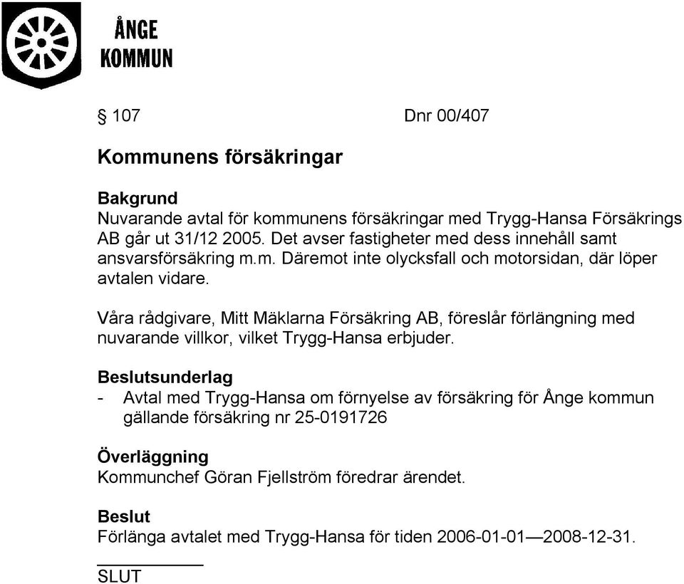 Våra rådgivare, Mitt Mäklarna Försäkring AB, föreslår förlängning med nuvarande villkor, vilket Trygg-Hansa erbjuder.