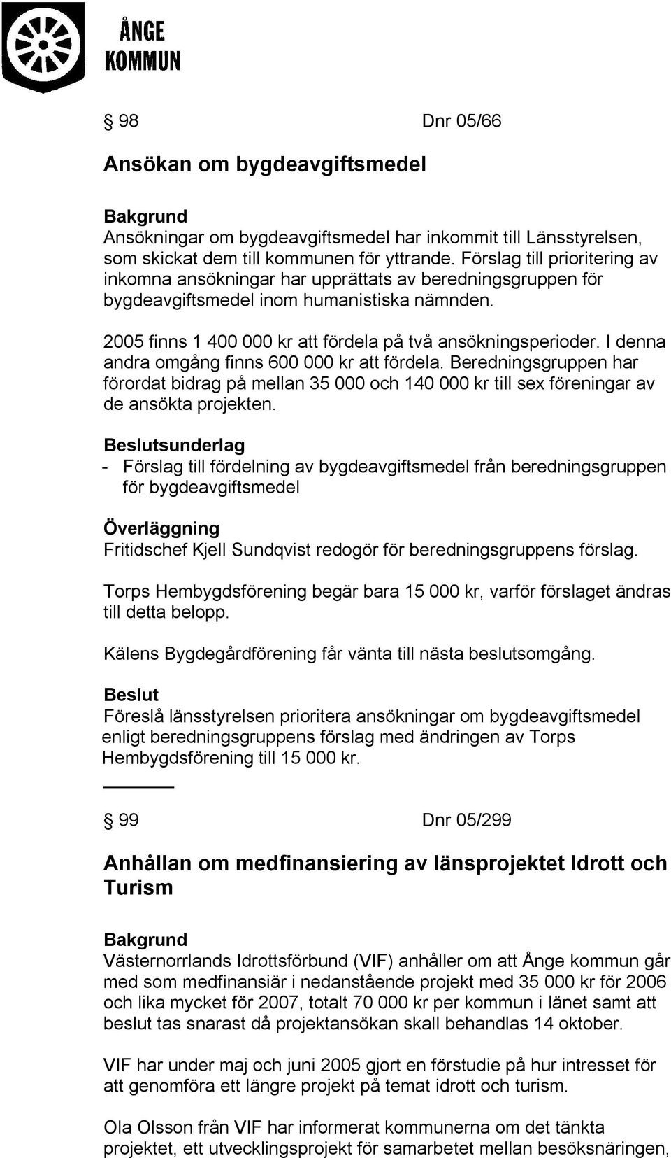 I denna andra omgång finns 600 000 kr att fördela. Beredningsgruppen har förordat bidrag på mellan 35 000 och 140 000 kr till sex föreningar av de ansökta projekten.