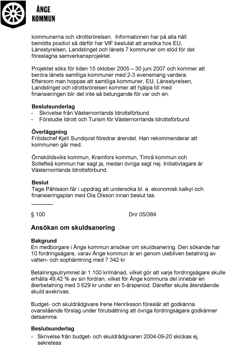 Projektet söks för tiden 15 oktober 2005 30 juni 2007 och kommer att beröra länets samtliga kommuner med 2-3 evenemang vardera.