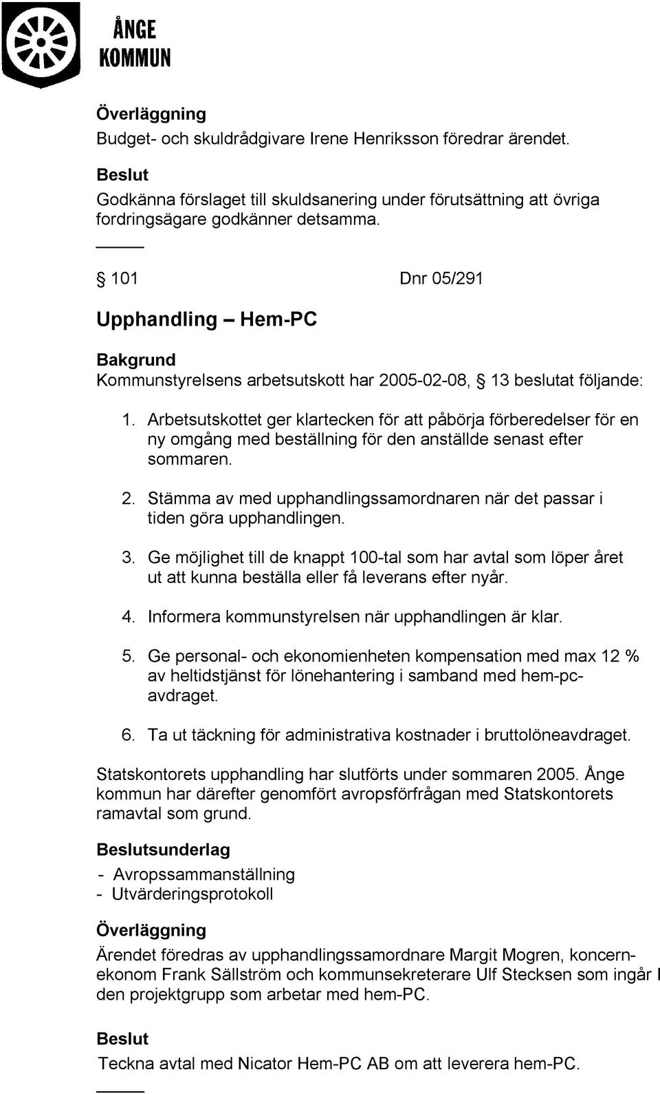 Arbetsutskottet ger klartecken för att påbörja förberedelser för en ny omgång med beställning för den anställde senast efter sommaren. 2.