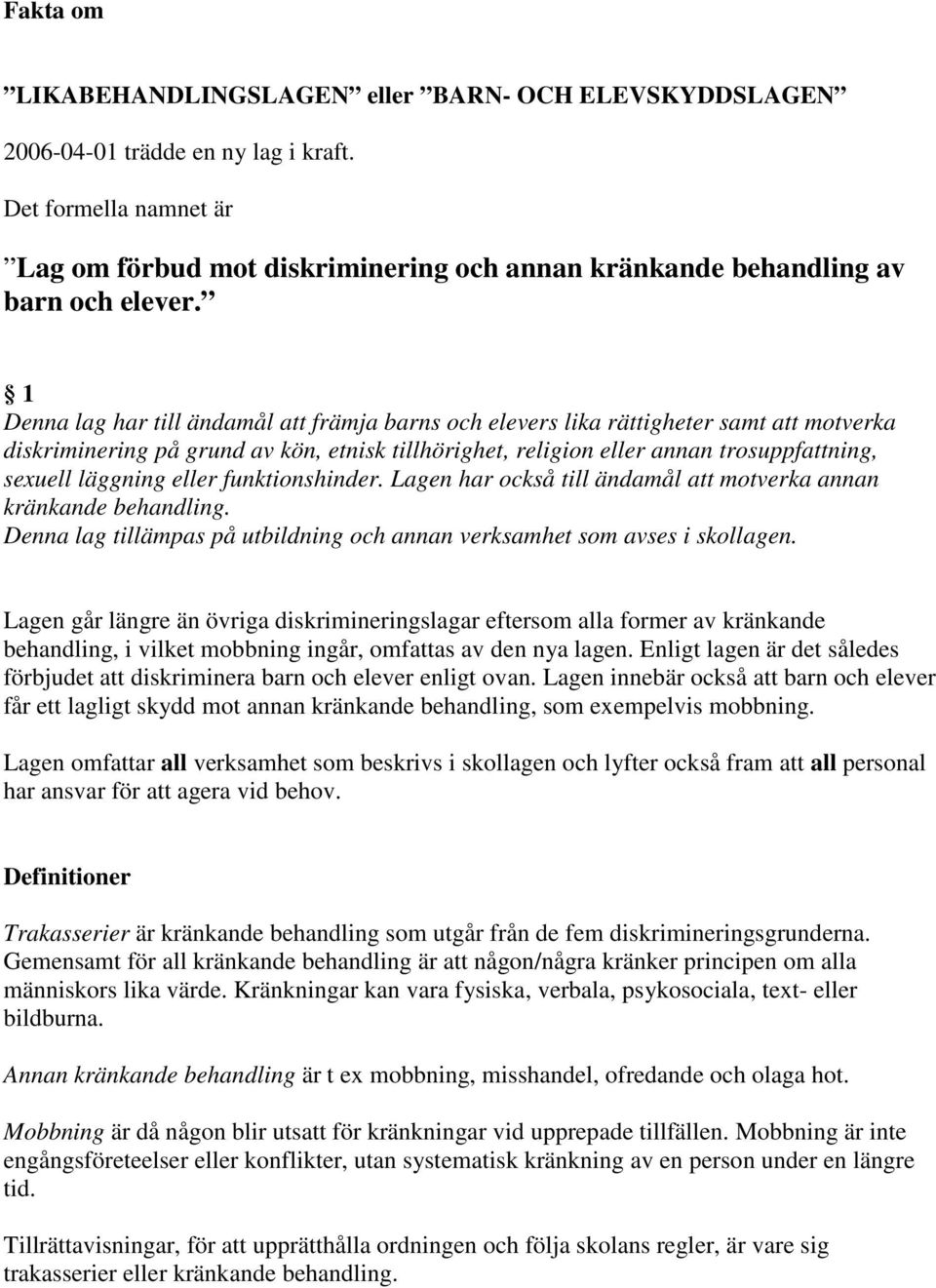 1 Denna lag har till ändamål att främja barns och elevers lika rättigheter samt att motverka diskriminering på grund av kön, etnisk tillhörighet, religion eller annan trosuppfattning, sexuell