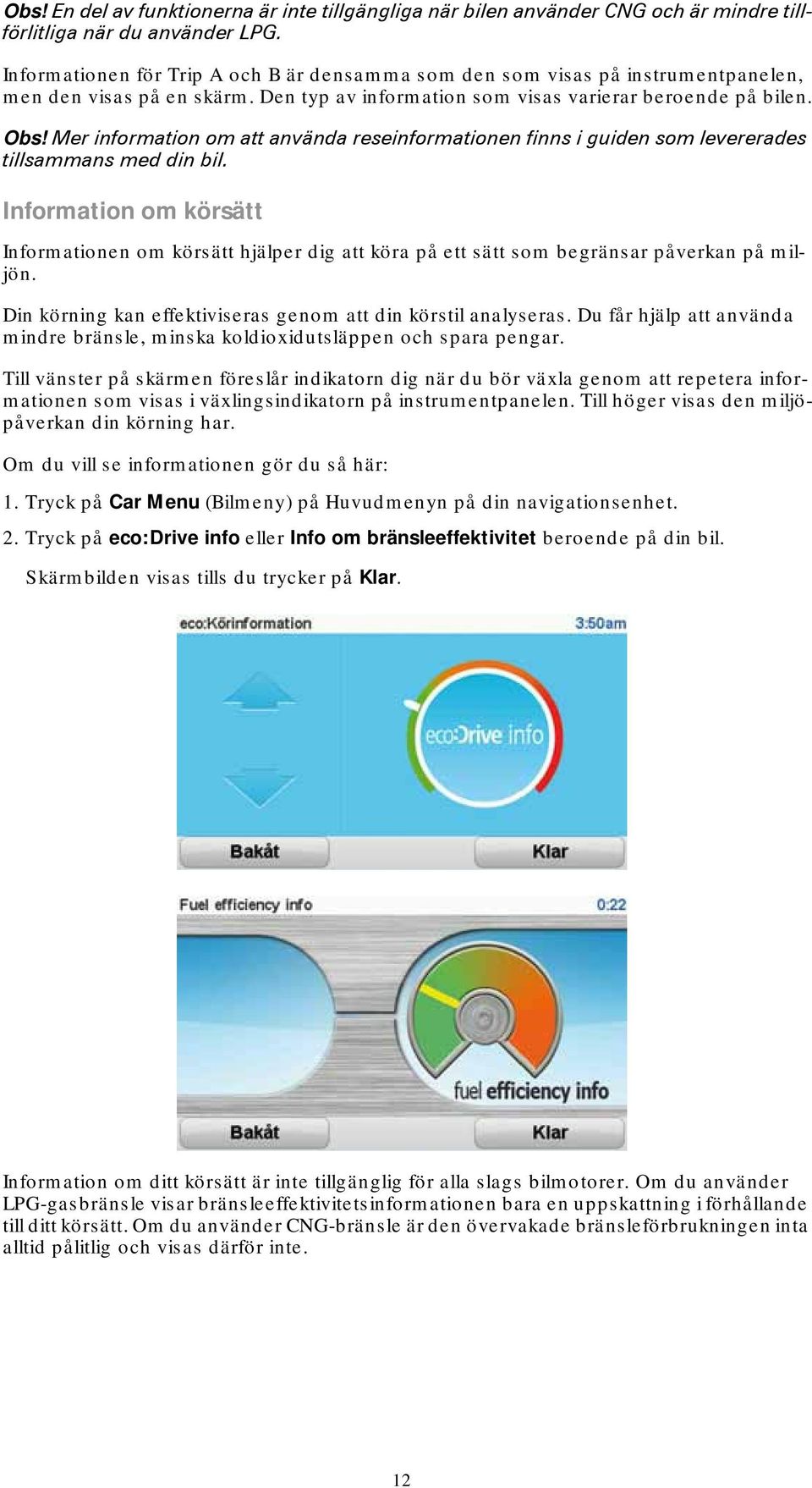 Mer information om att använda reseinformationen finns i guiden som levererades tillsammans med din bil.