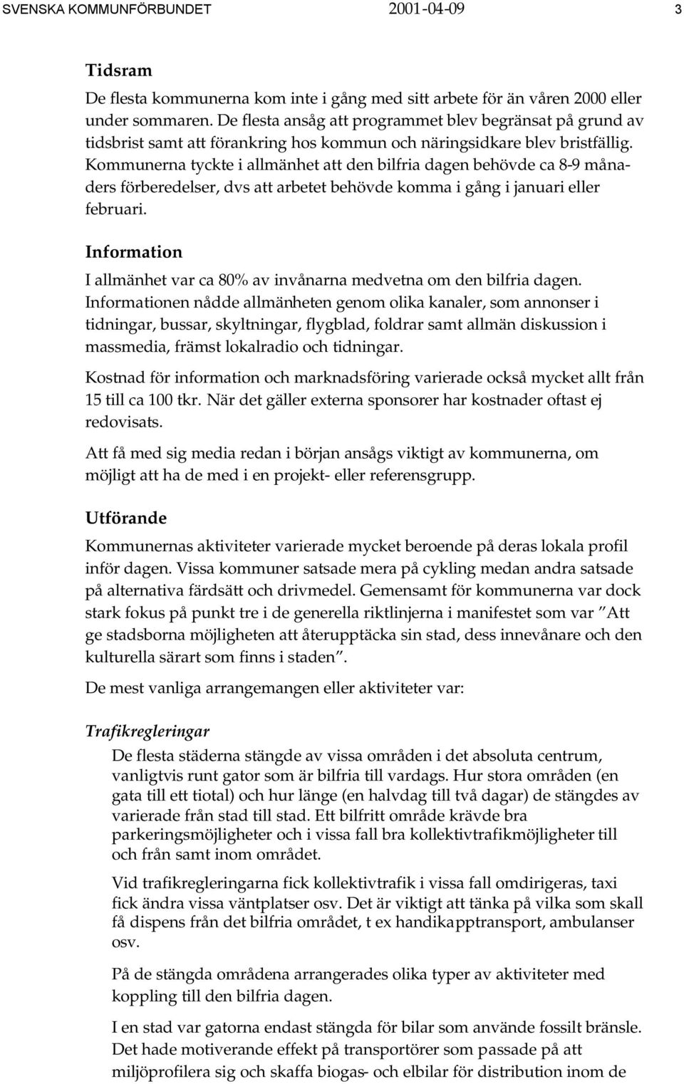 Kommunerna tyckte i allmänhet att den bilfria dagen behövde ca 8-9 månaders förberedelser, dvs att arbetet behövde komma i gång i januari eller februari.