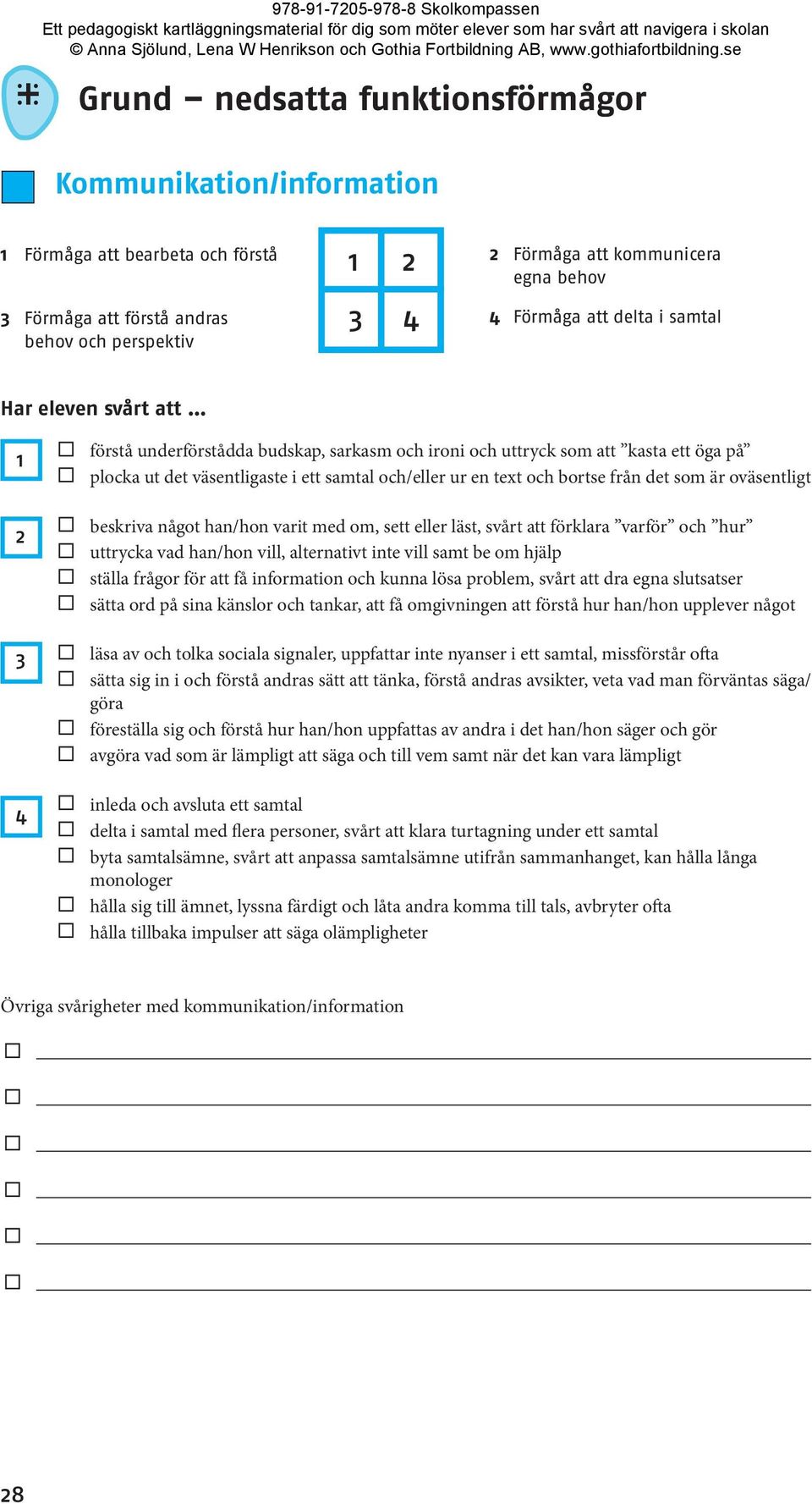 och bortse från det som är oväsentligt 2 beskriva något han/hon varit med om, sett eller läst, svårt att förklara varför och hur uttrycka vad han/hon vill, alternativt inte vill samt be om hjälp