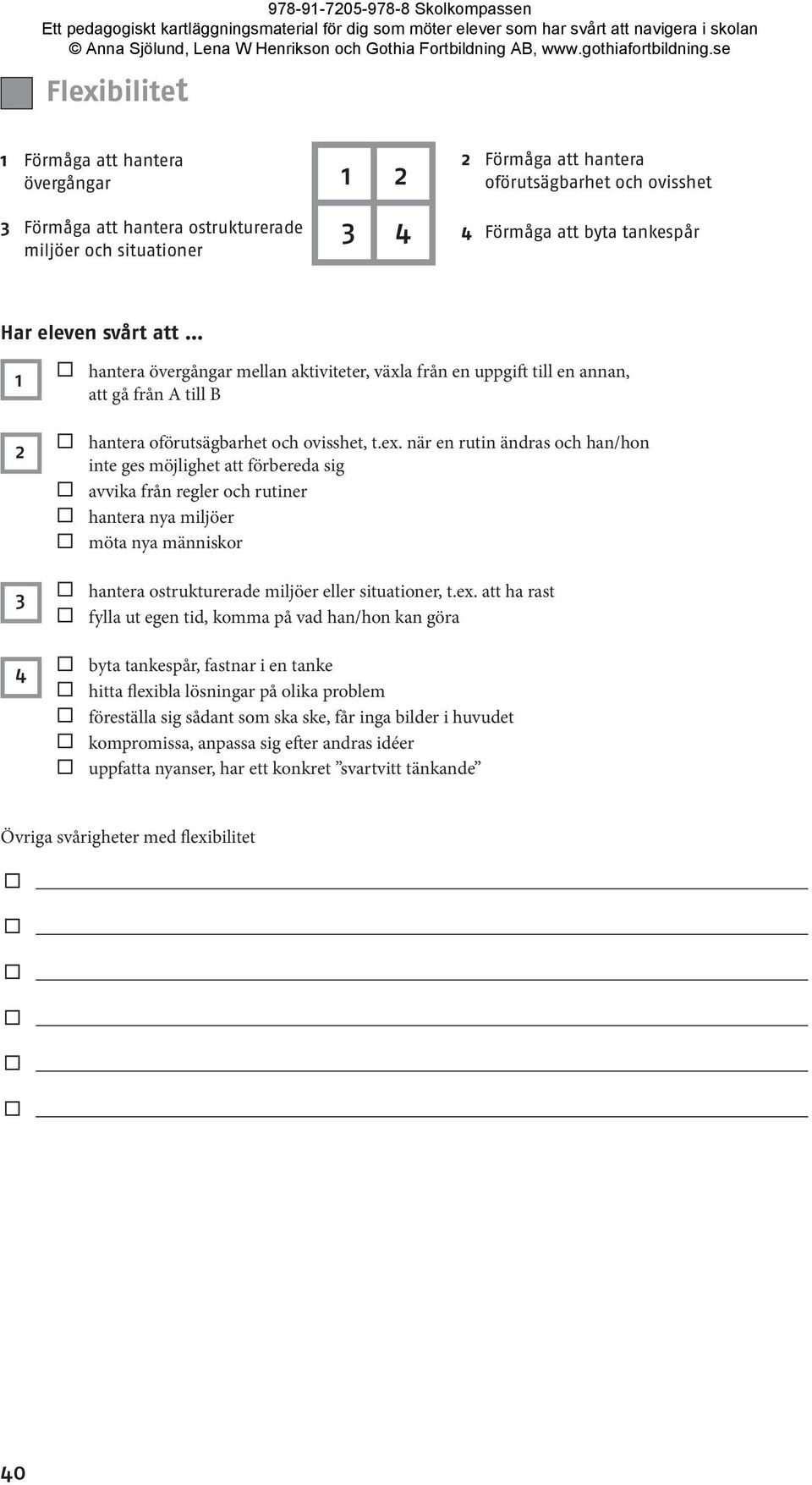 när en rutin ändras och han/hon inte ges möjlighet att förbereda sig avvika från regler och rutiner hantera nya miljöer möta nya människor 3 hantera ostrukturerade miljöer eller situationer, t.ex.