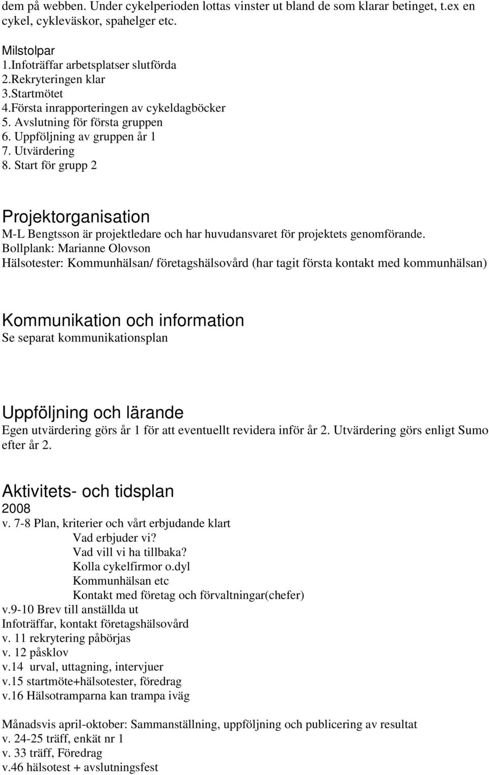 Start för grupp Projektorganisation M-L Bengtsson är projektledare och har huvudansvaret för projektets genomförande.