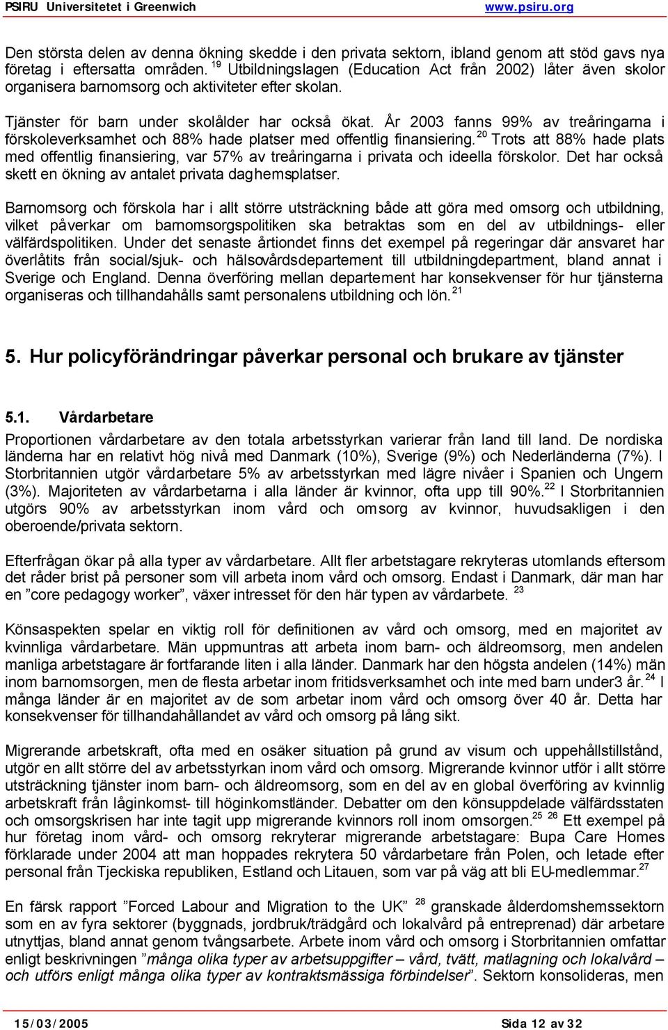 År 2003 fanns 99% av treåringarna i förskoleverksamhet och 88% hade platser med offentlig finansiering.