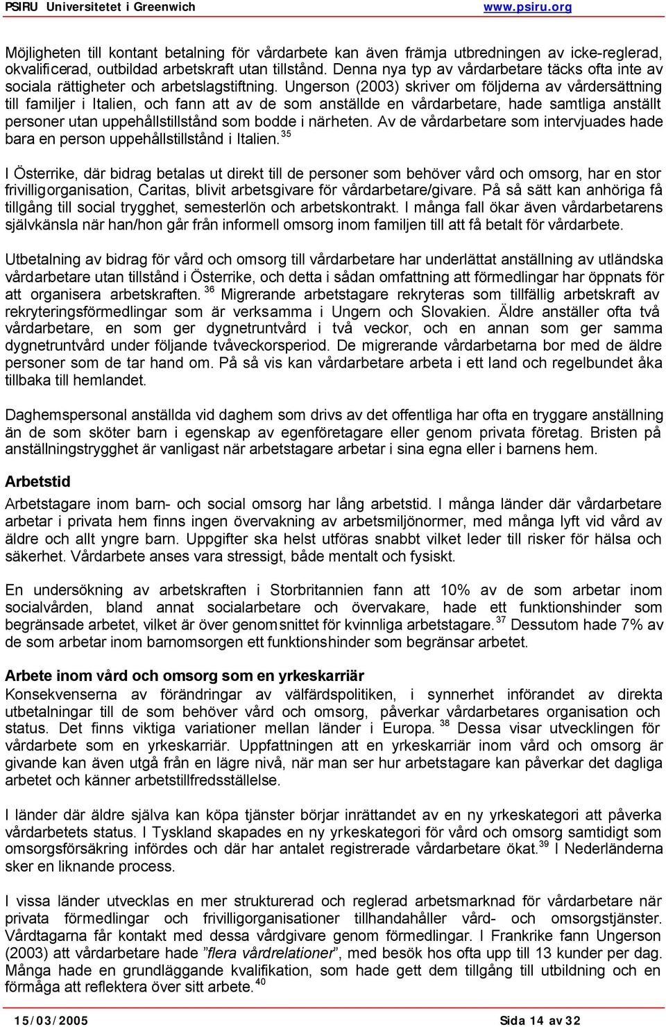 Ungerson (2003) skriver om följderna av vårdersättning till familjer i Italien, och fann att av de som anställde en vårdarbetare, hade samtliga anställt personer utan uppehållstillstånd som bodde i