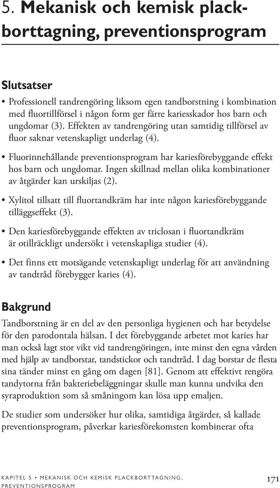 Fluorinnehållande preventionsprogram har kariesförebyggande effekt hos barn och ungdomar. Ingen skillnad mellan olika kombinationer av åtgärder kan urskiljas (2).