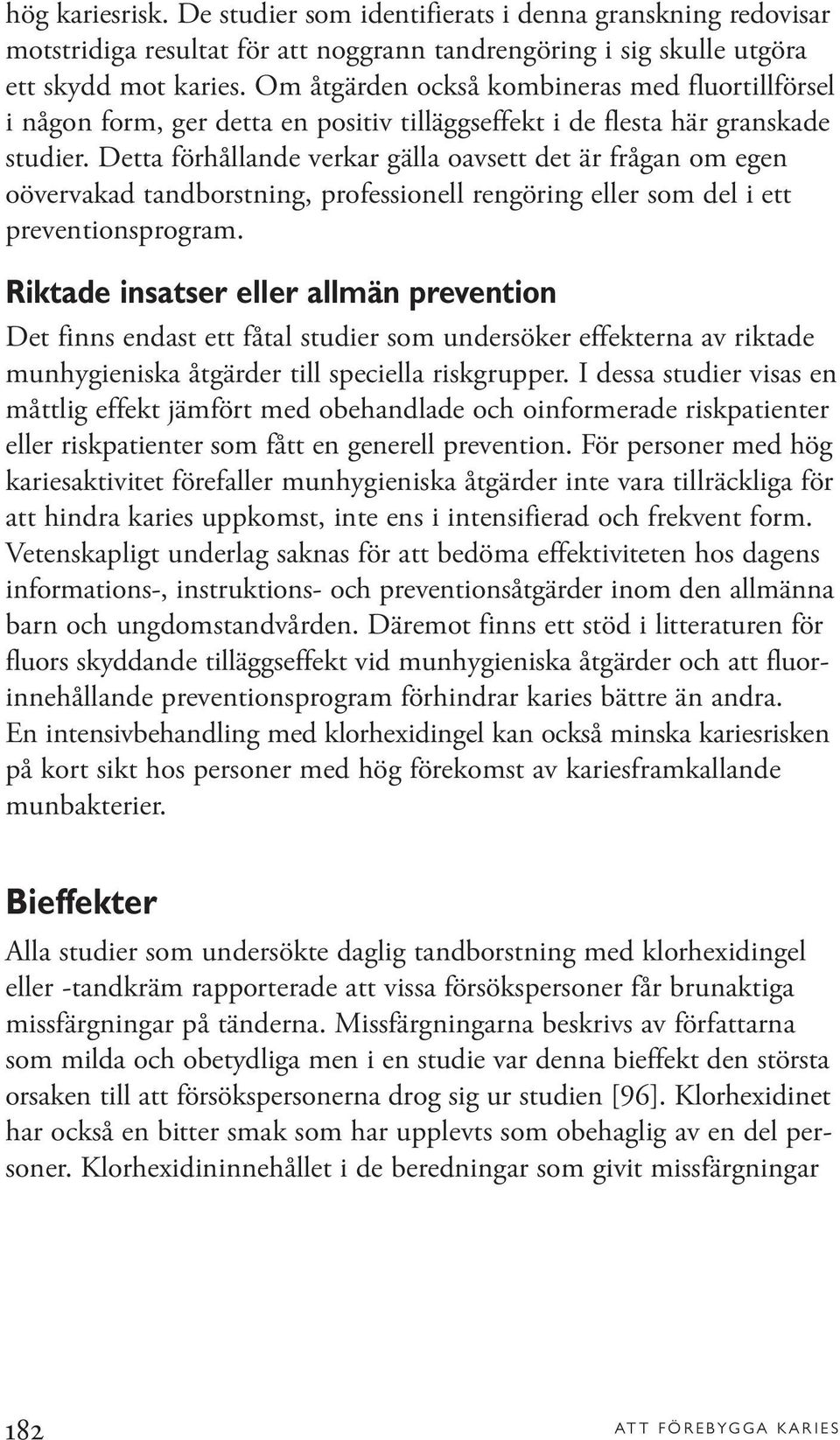 Detta förhållande verkar gälla oavsett det är frågan om egen oövervakad tandborstning, professionell rengöring eller som del i ett preventionsprogram.