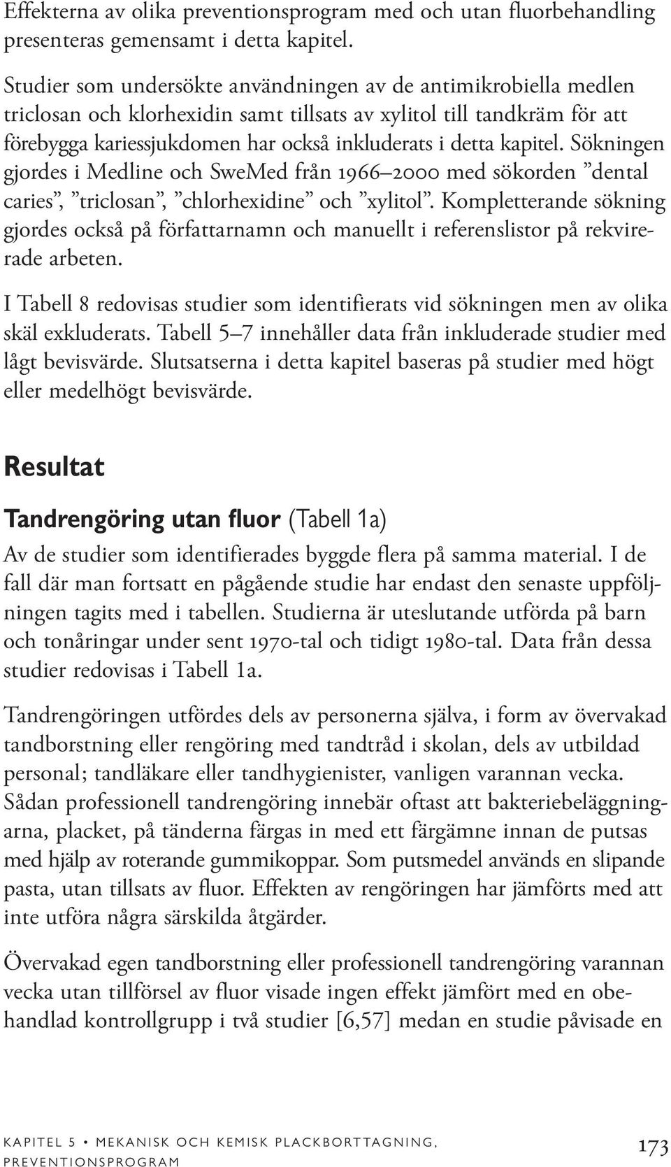 kapitel. Sökningen gjordes i Medline och SweMed från 1966 2000 med sökorden dental caries, triclosan, chlorhexidine och xylitol.