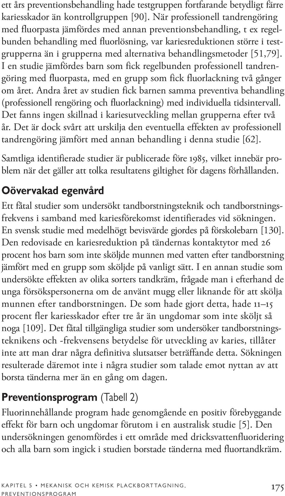 alternativa behandlingsmetoder [51,79]. I en studie jämfördes barn som fick regelbunden professionell tandrengöring med fluorpasta, med en grupp som fick fluorlackning två gånger om året.