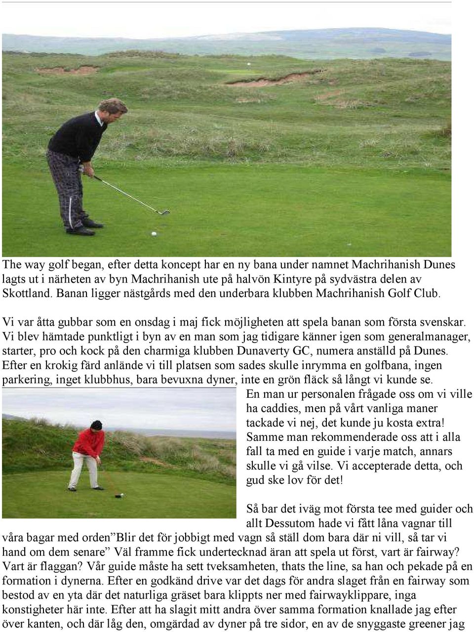 Vi blev hämtade punktligt i byn av en man som jag tidigare känner igen som generalmanager, starter, pro och kock på den charmiga klubben Dunaverty GC, numera anställd på Dunes.