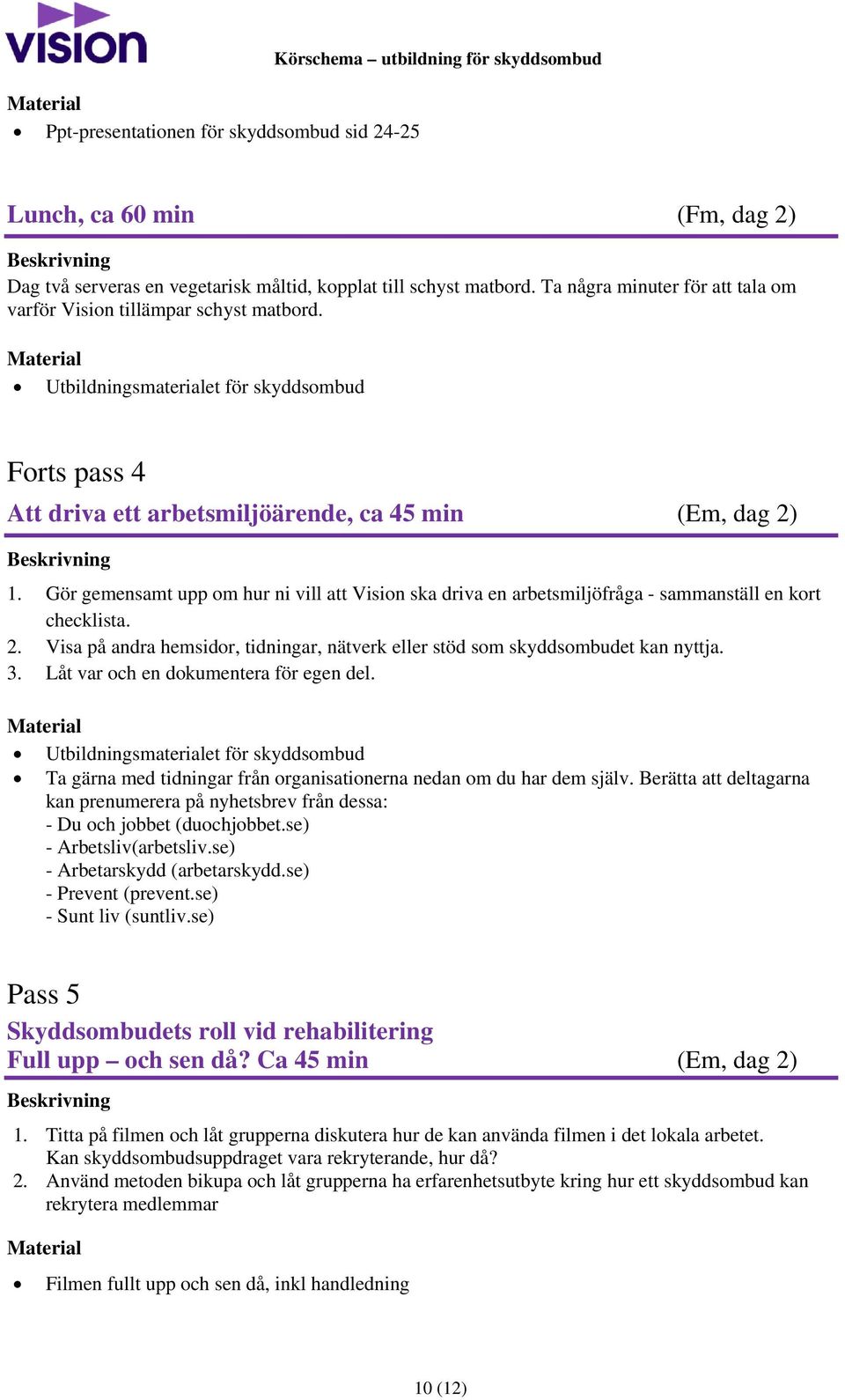 Gör gemensamt upp om hur ni vill att Vision ska driva en arbetsmiljöfråga - sammanställ en kort checklista. 2. Visa på andra hemsidor, tidningar, nätverk eller stöd som skyddsombudet kan nyttja. 3.