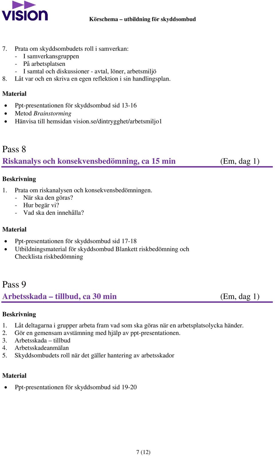 se/dintrygghet/arbetsmiljo1 Pass 8 Riskanalys och konsekvensbedömning, ca 15 min (Em, dag 1) 1. Prata om riskanalysen och konsekvensbedömningen. - När ska den göras? - Hur begär vi?