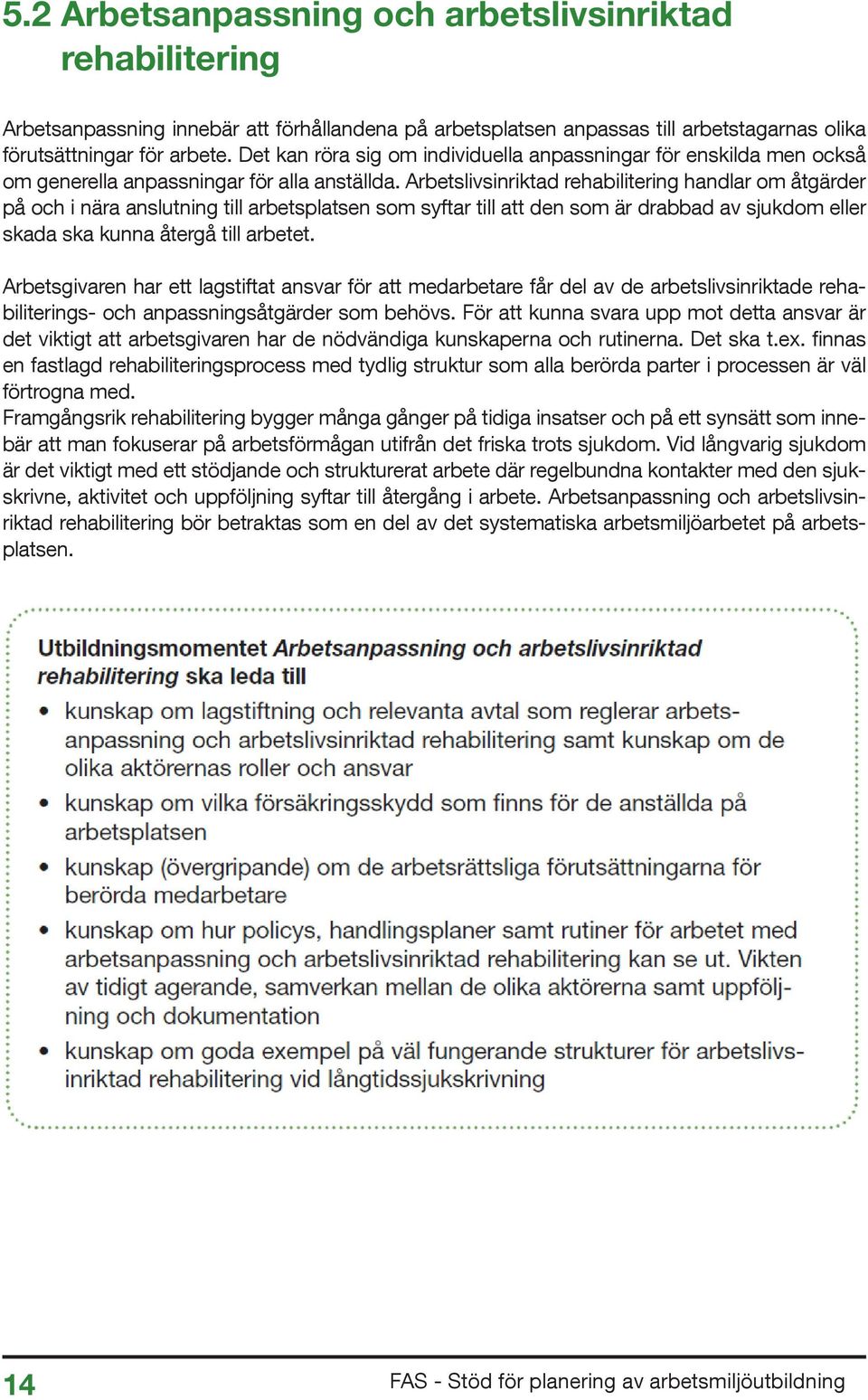 Arbetslivsinriktad rehabilitering handlar om åtgärder på och i nära anslutning till arbetsplatsen som syftar till att den som är drabbad av sjukdom eller skada ska kunna återgå till arbetet.