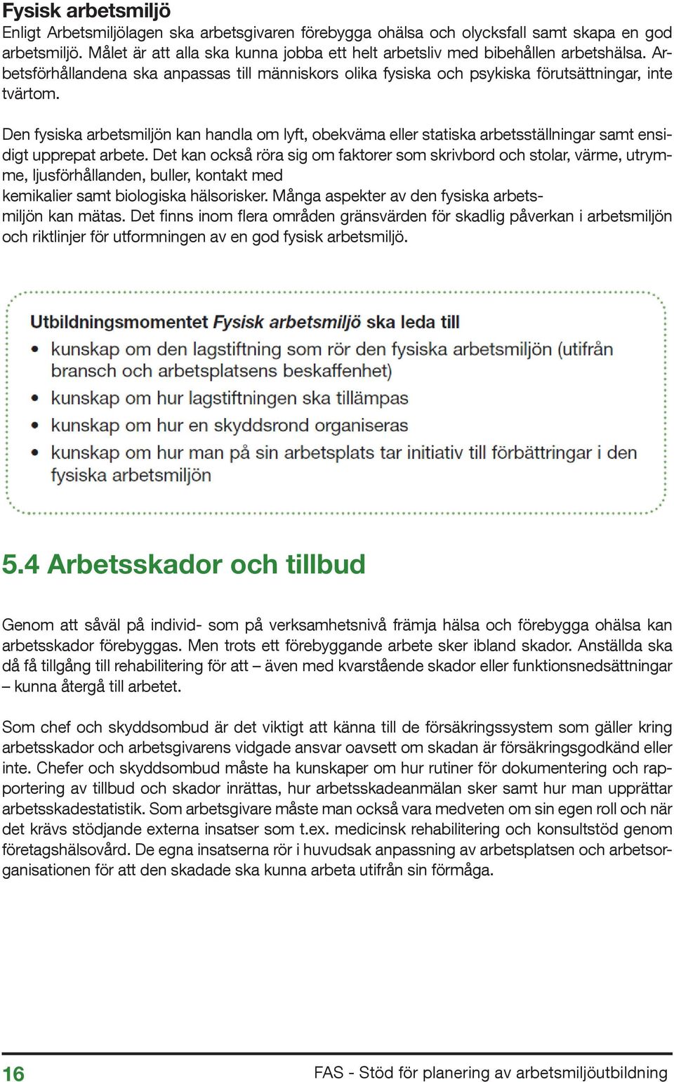 Den fysiska arbetsmiljön kan handla om lyft, obekväma eller statiska arbetsställningar samt ensidigt upprepat arbete.