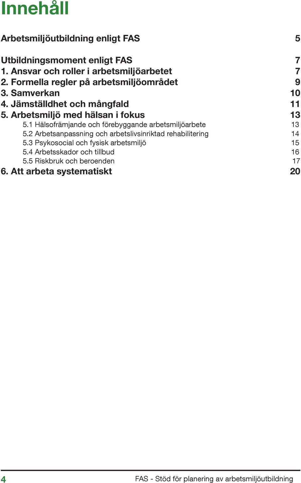 Arbetsmiljö med hälsan i fokus 13 5.1 Hälsofrämjande och förebyggande arbetsmiljöarbete 13 5.