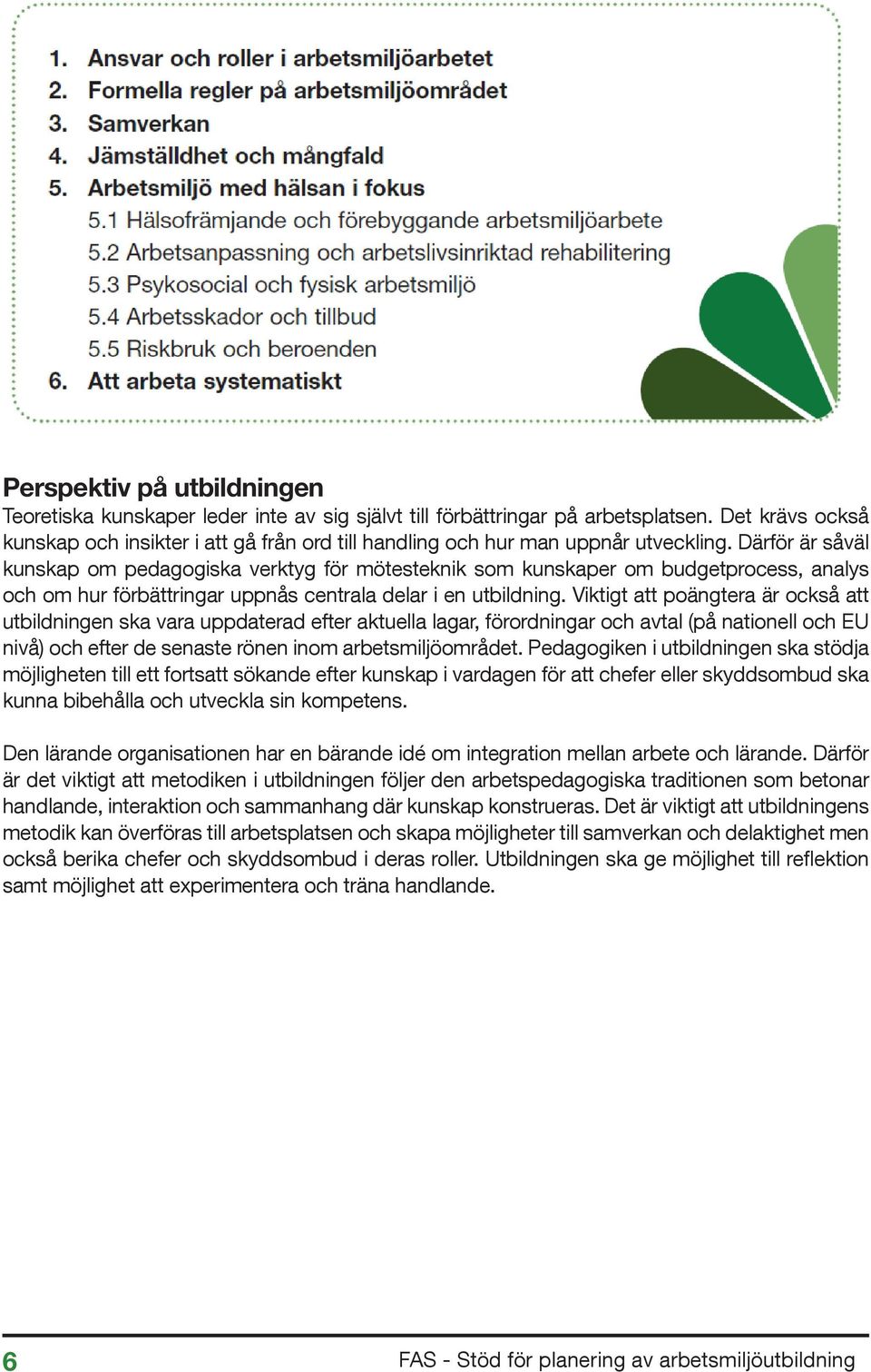 Därför är såväl kunskap om pedagogiska verktyg för mötesteknik som kunskaper om budgetprocess, analys och om hur förbättringar uppnås centrala delar i en utbildning.