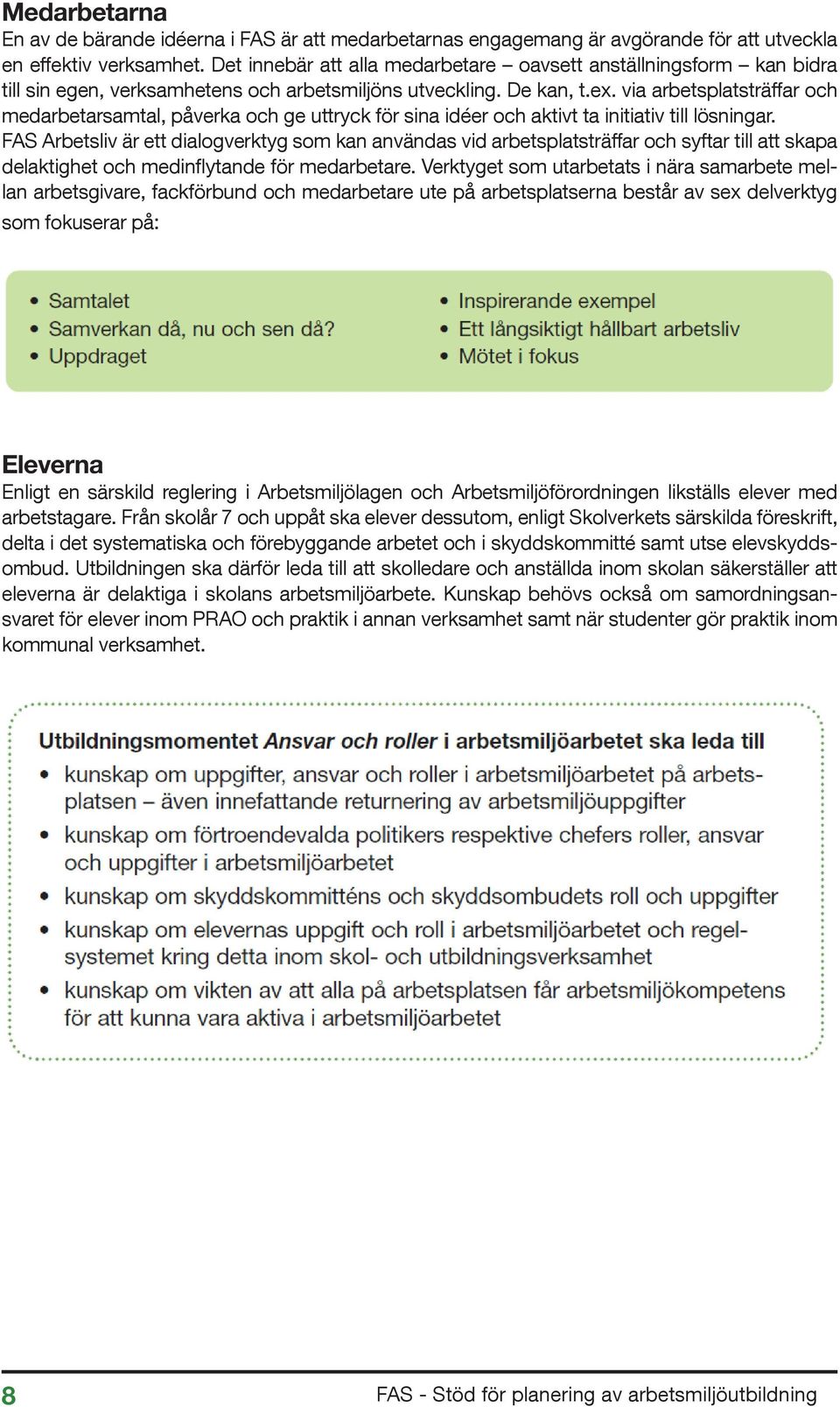 via arbetsplatsträffar och medarbetarsamtal, påverka och ge uttryck för sina idéer och aktivt ta initiativ till lösningar.