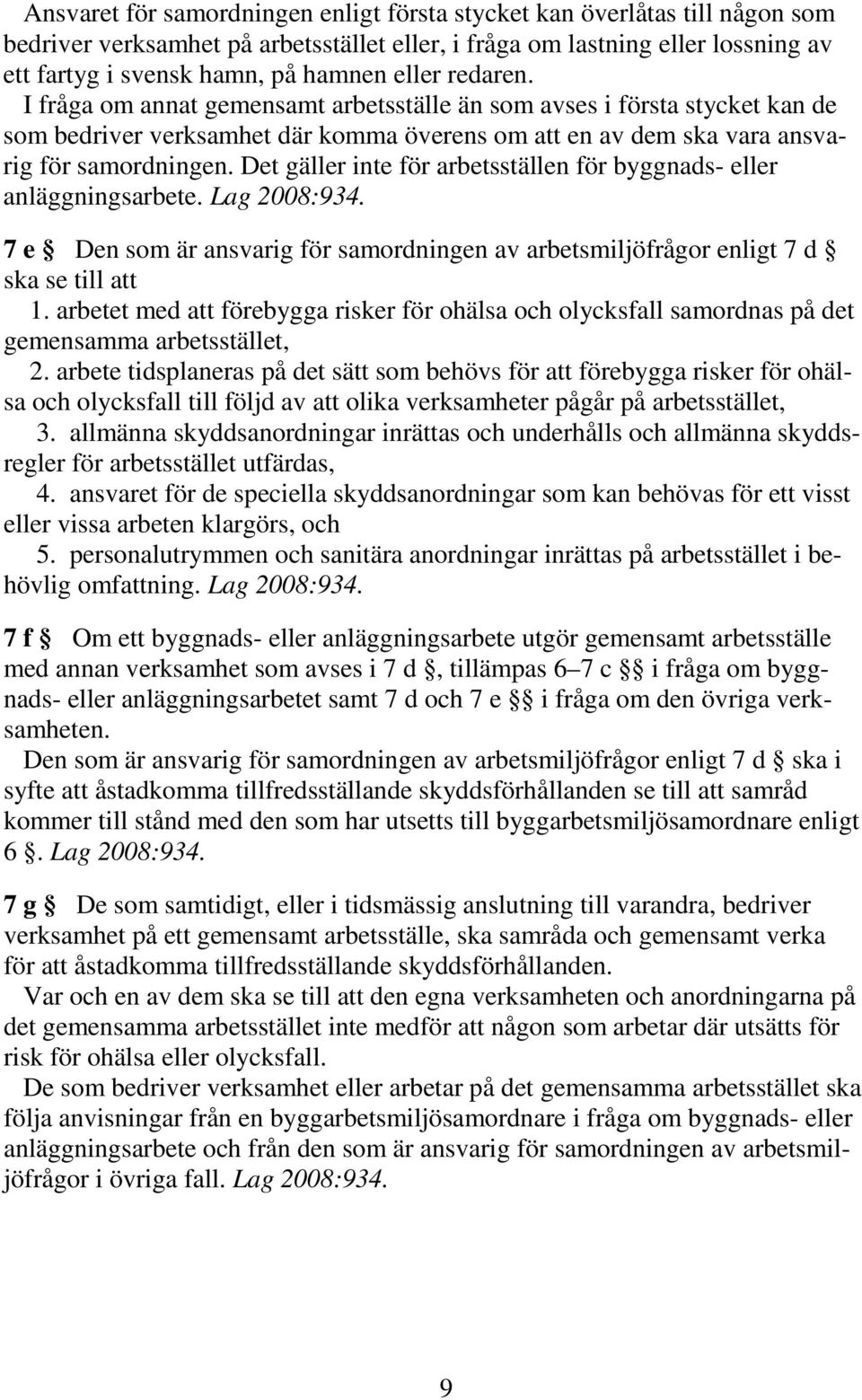 Det gäller inte för arbetsställen för byggnads- eller anläggningsarbete. Lag 2008:934. 7 e Den som är ansvarig för samordningen av arbetsmiljöfrågor enligt 7 d ska se till att 1.