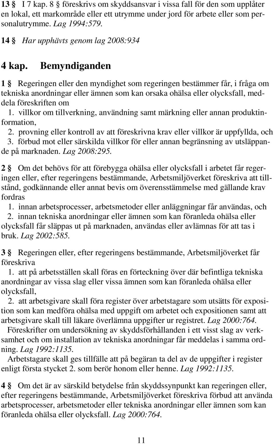 Bemyndiganden 1 Regeringen eller den myndighet som regeringen bestämmer får, i fråga om tekniska anordningar eller ämnen som kan orsaka ohälsa eller olycksfall, meddela föreskriften om 1.