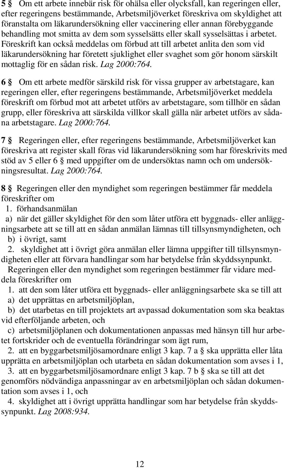 Föreskrift kan också meddelas om förbud att till arbetet anlita den som vid läkarundersökning har företett sjuklighet eller svaghet som gör honom särskilt mottaglig för en sådan risk. Lag 2000:764.