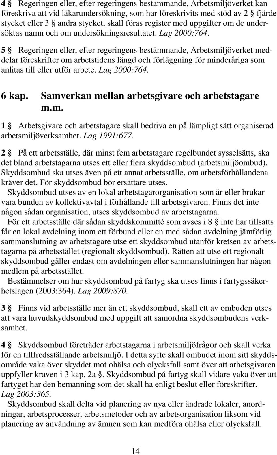 5 Regeringen eller, efter regeringens bestämmande, Arbetsmiljöverket meddelar föreskrifter om arbetstidens längd och förläggning för minderåriga som anlitas till eller utför arbete. Lag 2000:764.