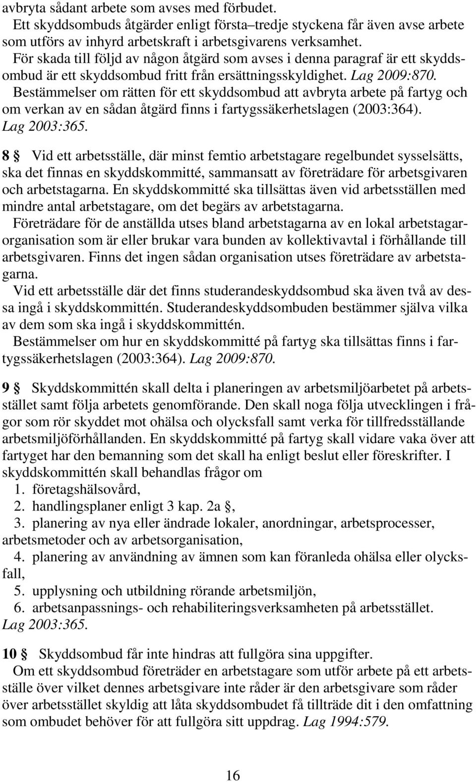 Bestämmelser om rätten för ett skyddsombud att avbryta arbete på fartyg och om verkan av en sådan åtgärd finns i fartygssäkerhetslagen (2003:364). Lag 2003:365.