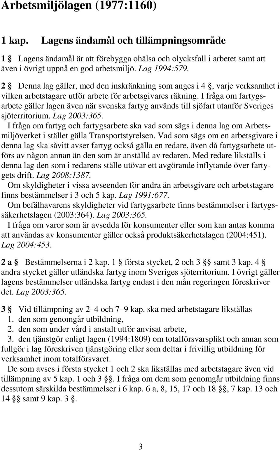 I fråga om fartygsarbete gäller lagen även när svenska fartyg används till sjöfart utanför Sveriges sjöterritorium. Lag 2003:365.