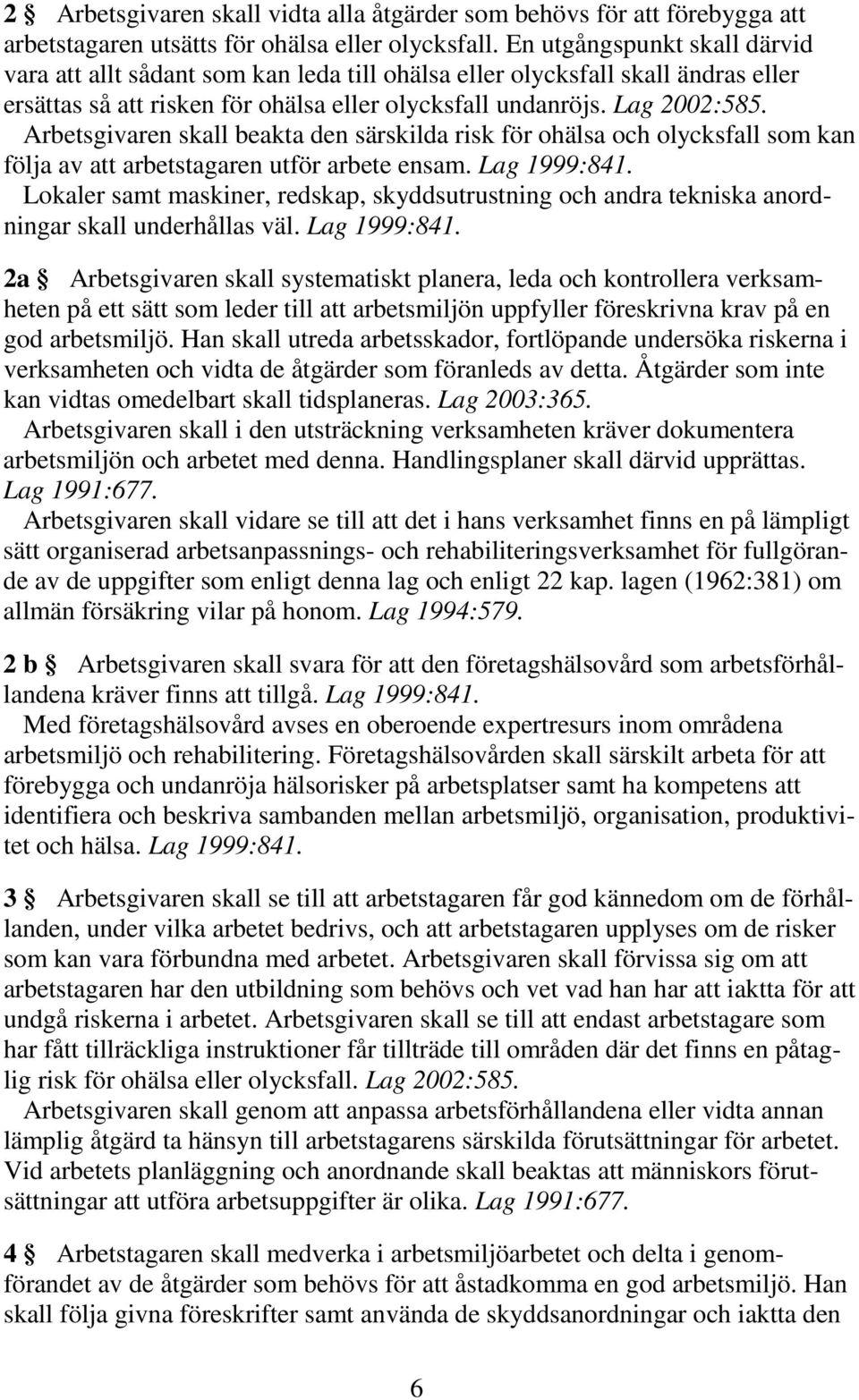 Arbetsgivaren skall beakta den särskilda risk för ohälsa och olycksfall som kan följa av att arbetstagaren utför arbete ensam. Lag 1999:841.