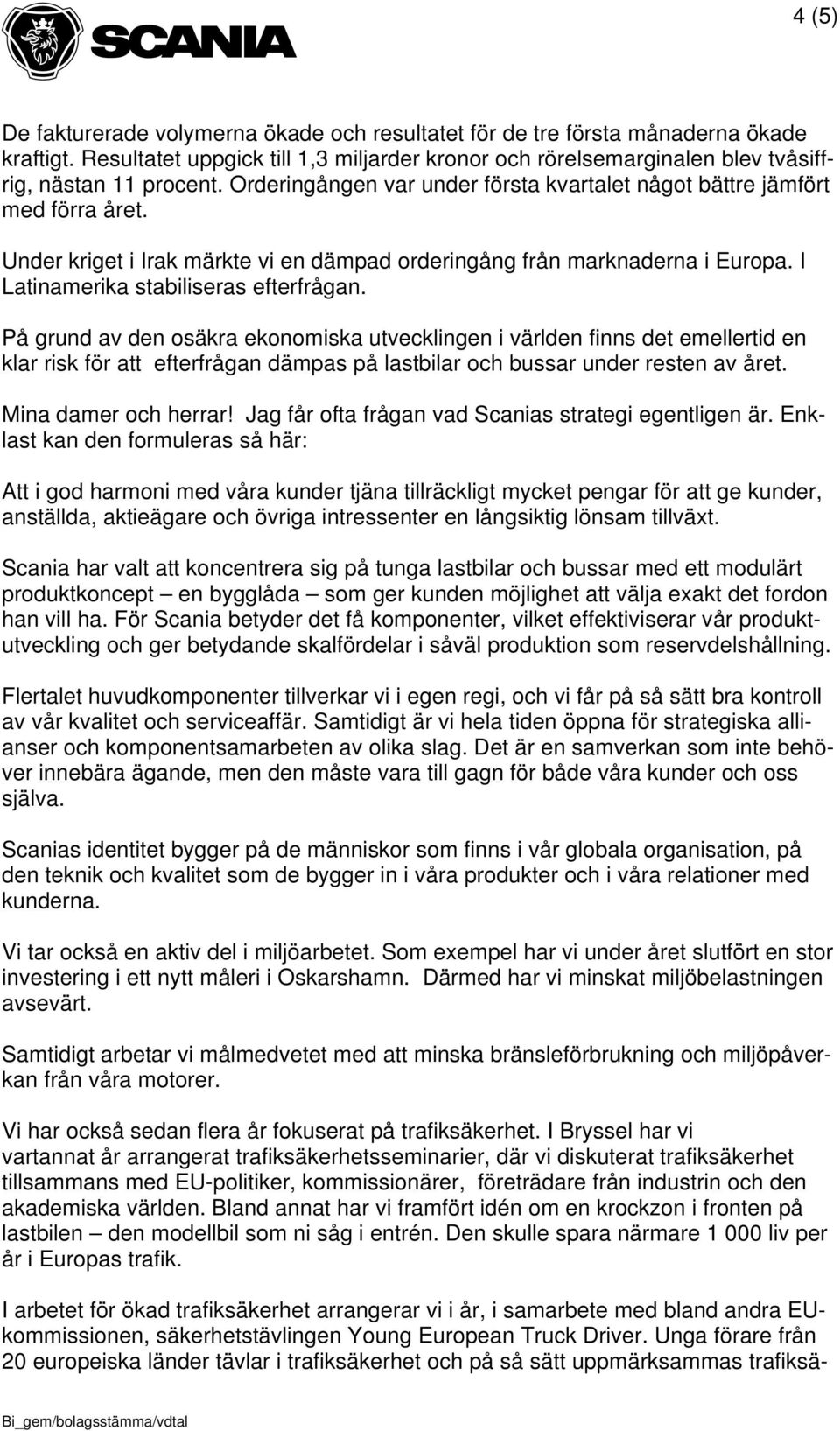 På grund av den osäkra ekonomiska utvecklingen i världen finns det emellertid en klar risk för att efterfrågan dämpas på lastbilar och bussar under resten av året. Mina damer och herrar!