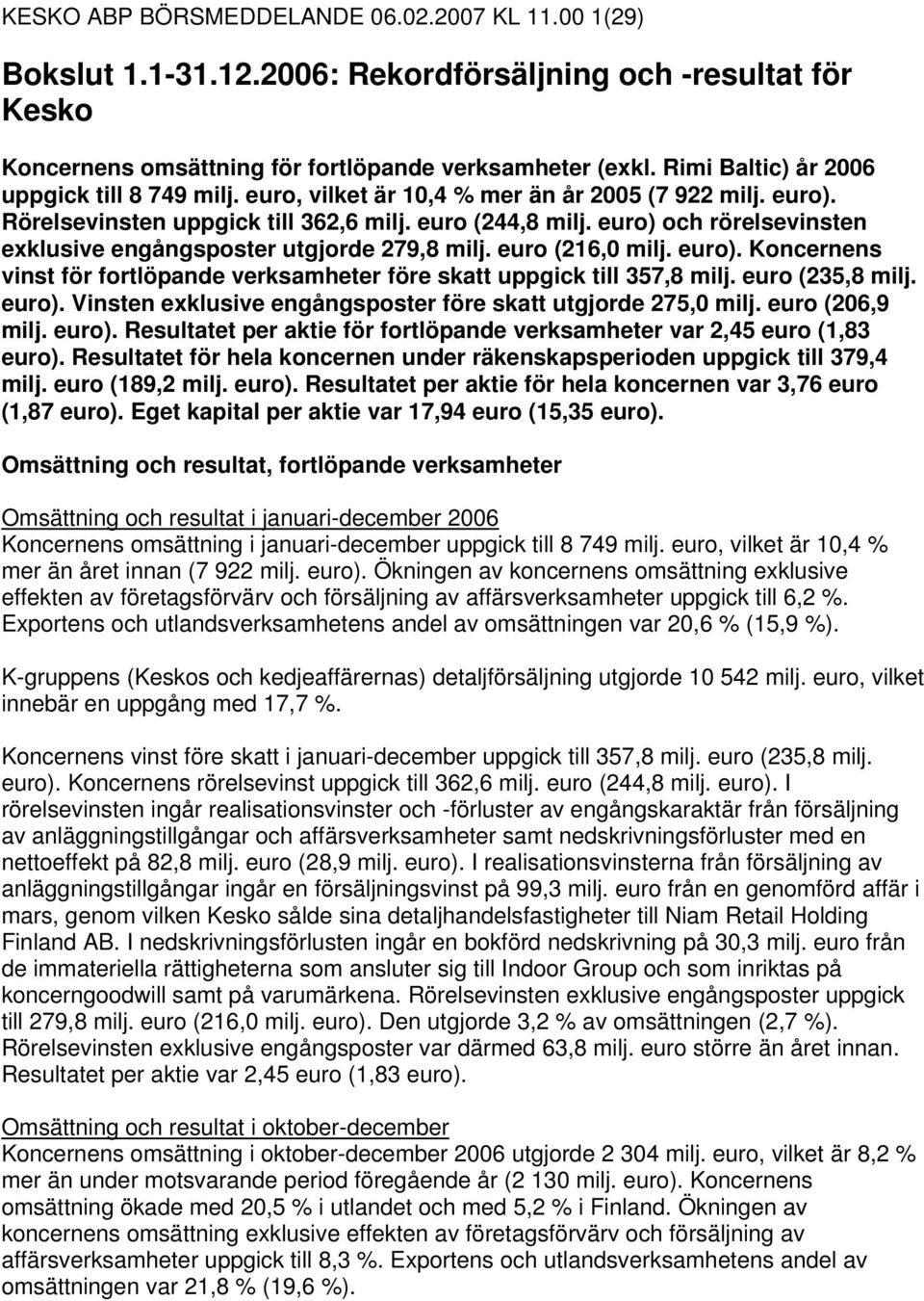 euro) och rörelsevinsten exklusive engångsposter utgjorde 279,8 milj. euro (216,0 milj. euro). Koncernens vinst för fortlöpande verksamheter före skatt uppgick till 357,8 milj. euro (235,8 milj.