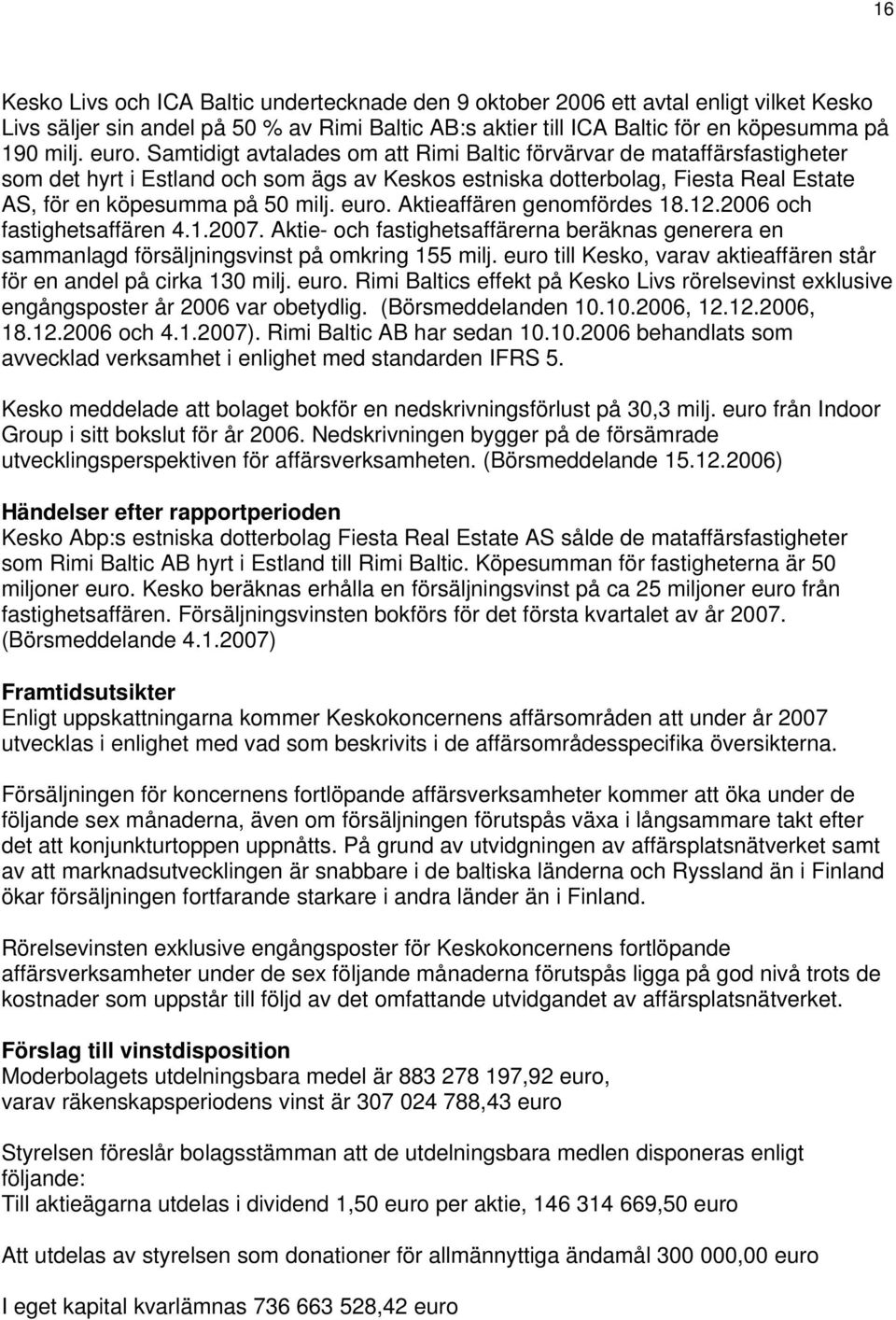 Aktieaffären genomfördes 18.12. och fastighetsaffären 4.1.2007. Aktie- och fastighetsaffärerna beräknas generera en sammanlagd försäljningsvinst på omkring 155 milj.