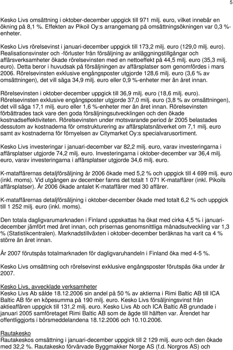 Realisationsvinster och -förluster från försäljning av anläggningstillgångar och affärsverksamheter ökade rörelsevinsten med en nettoeffekt på 44,5 milj. euro (35,3 milj. euro).