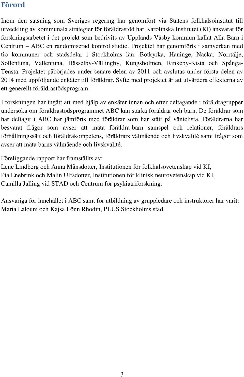 Projektet har genomförts i samverkan med tio kommuner och stadsdelar i Stockholms län: Botkyrka, Haninge, Nacka, Norrtälje, Sollentuna, Vallentuna, Hässelby-Vällingby, Kungsholmen, Rinkeby-Kista och