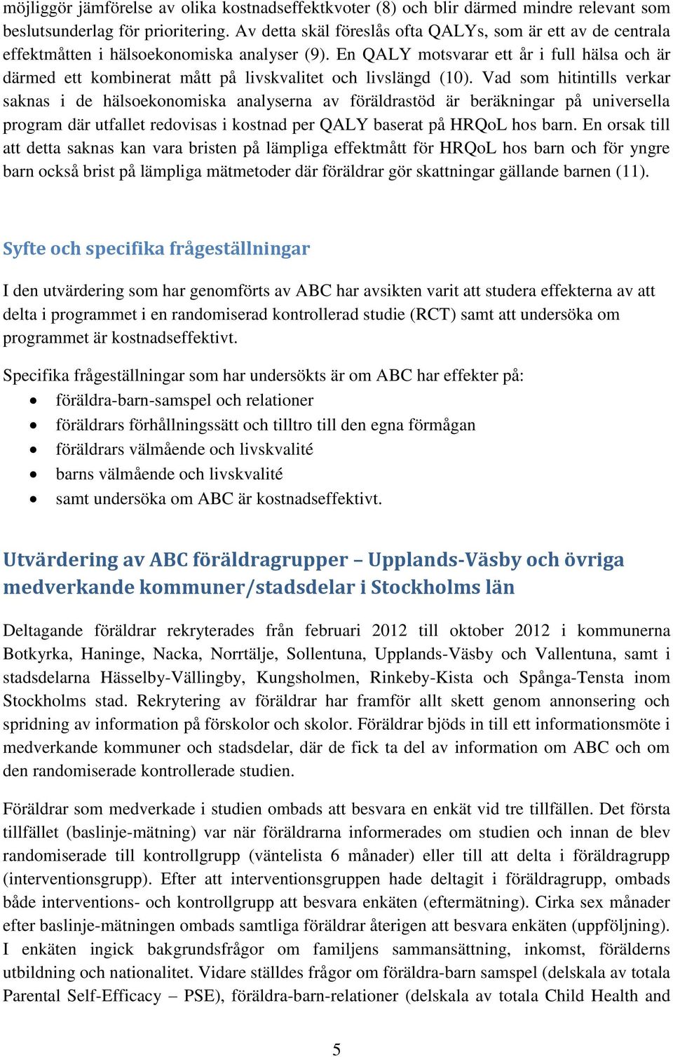 En QALY motsvarar ett år i full hälsa och är därmed ett kombinerat mått på livskvalitet och livslängd (10).