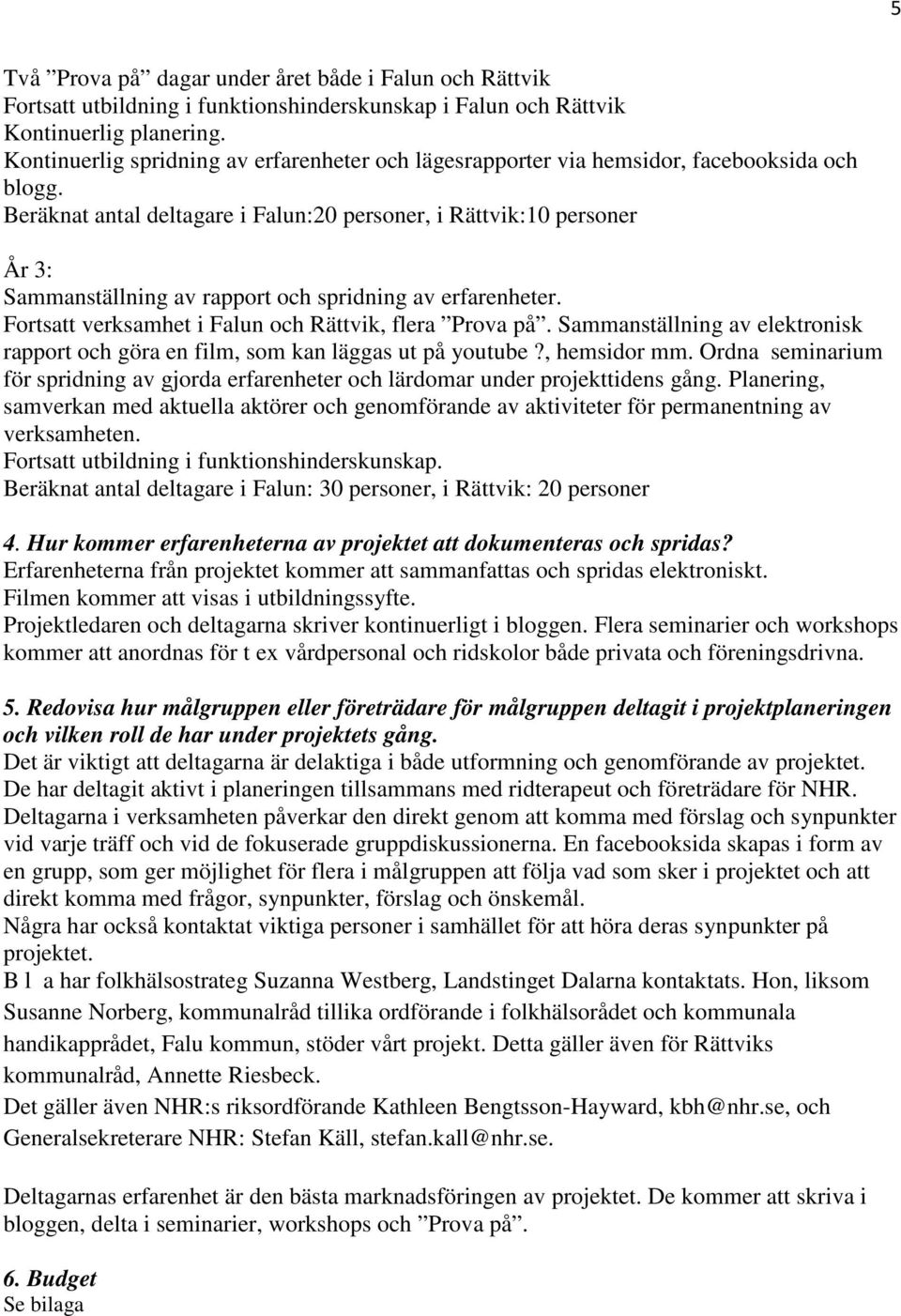 Beräknat antal deltagare i Falun:20 personer, i Rättvik:10 personer År 3: Sammanställning av rapport och spridning av erfarenheter. Fortsatt verksamhet i Falun och Rättvik, flera Prova på.