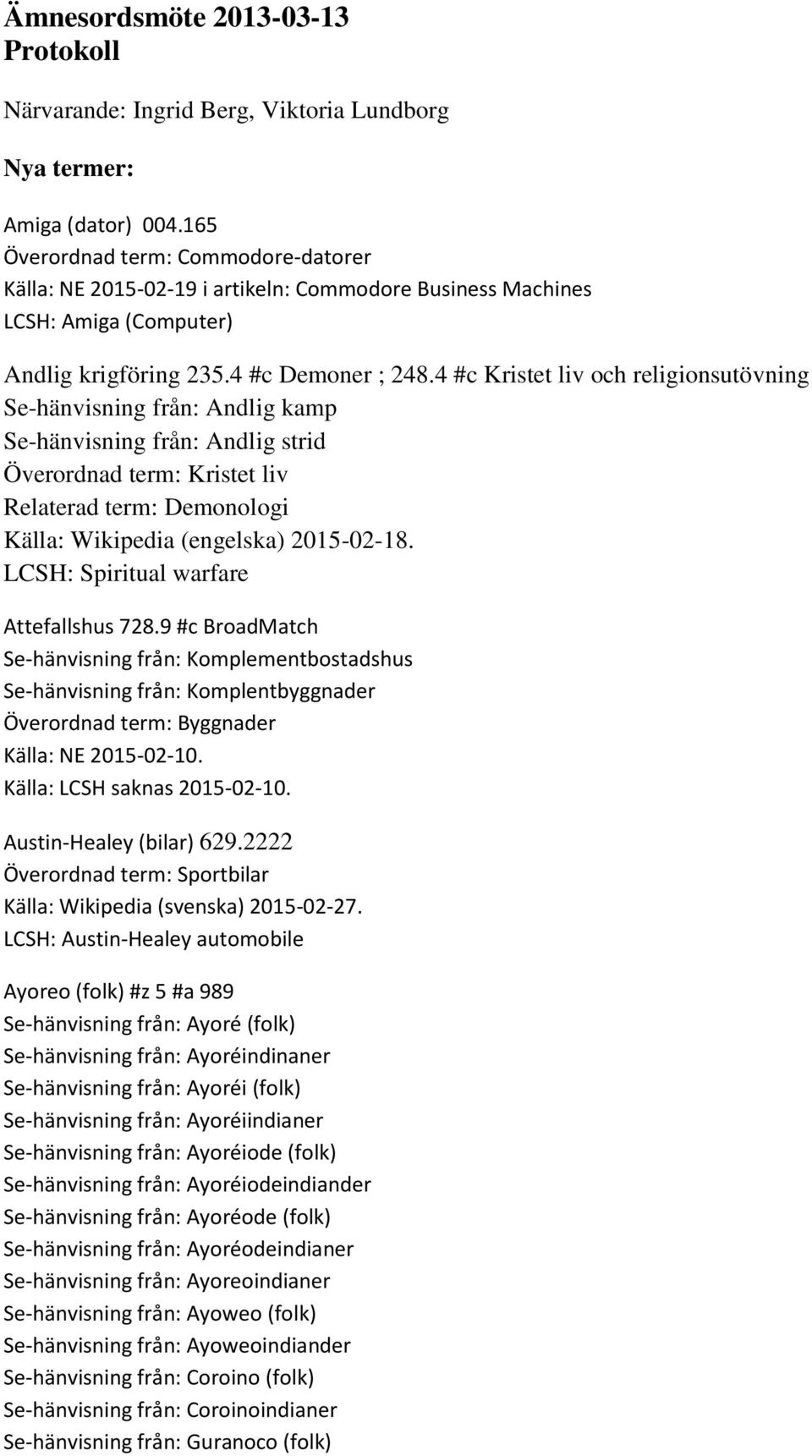 4 #c Kristet liv och religionsutövning Se-hänvisning från: Andlig kamp Se-hänvisning från: Andlig strid Överordnad term: Kristet liv Relaterad term: Demonologi Källa: Wikipedia (engelska) 2015-02-18.