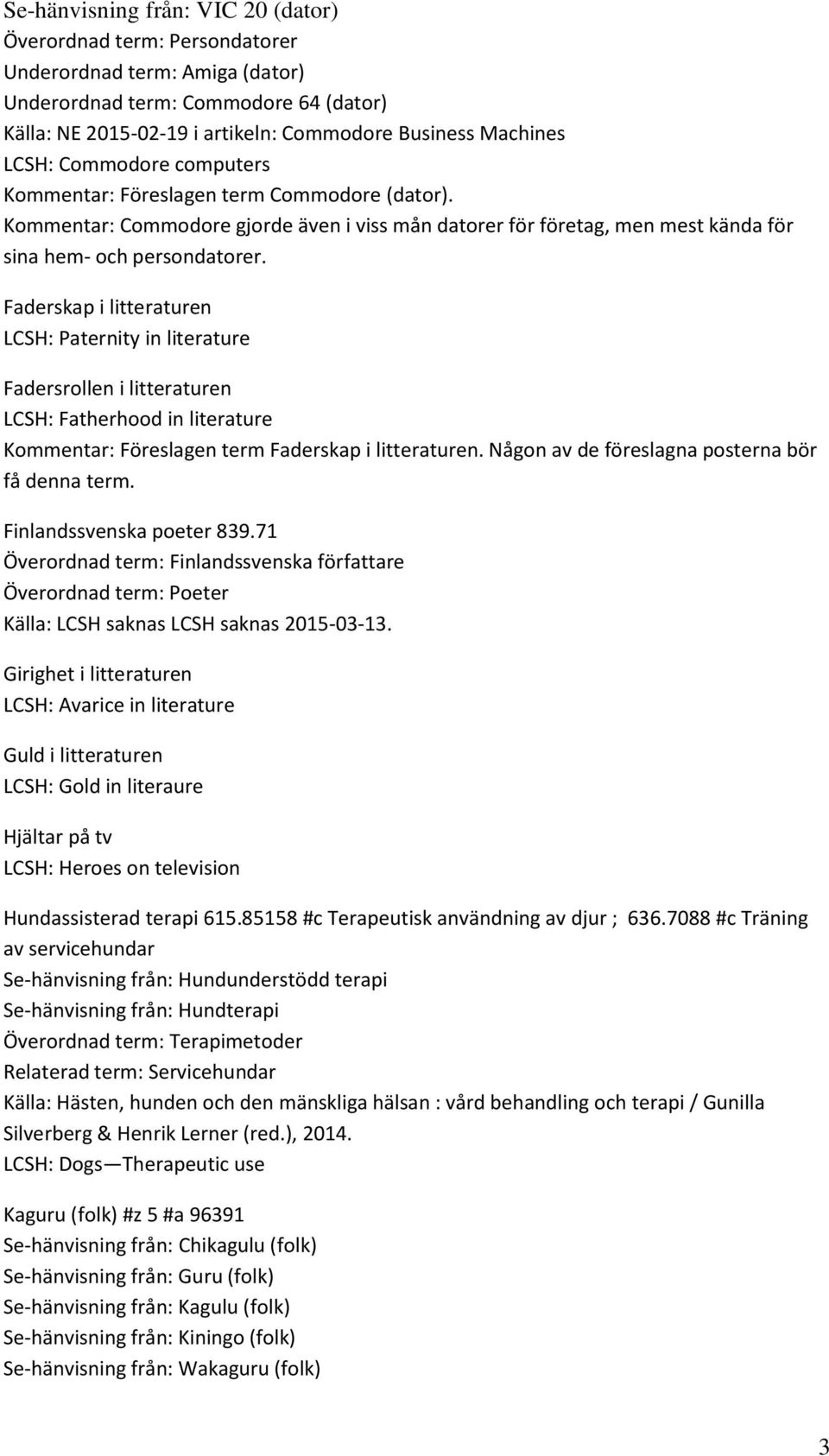 Faderskap i litteraturen LCSH: Paternity in literature Fadersrollen i litteraturen LCSH: Fatherhood in literature Kommentar: Föreslagen term Faderskap i litteraturen.