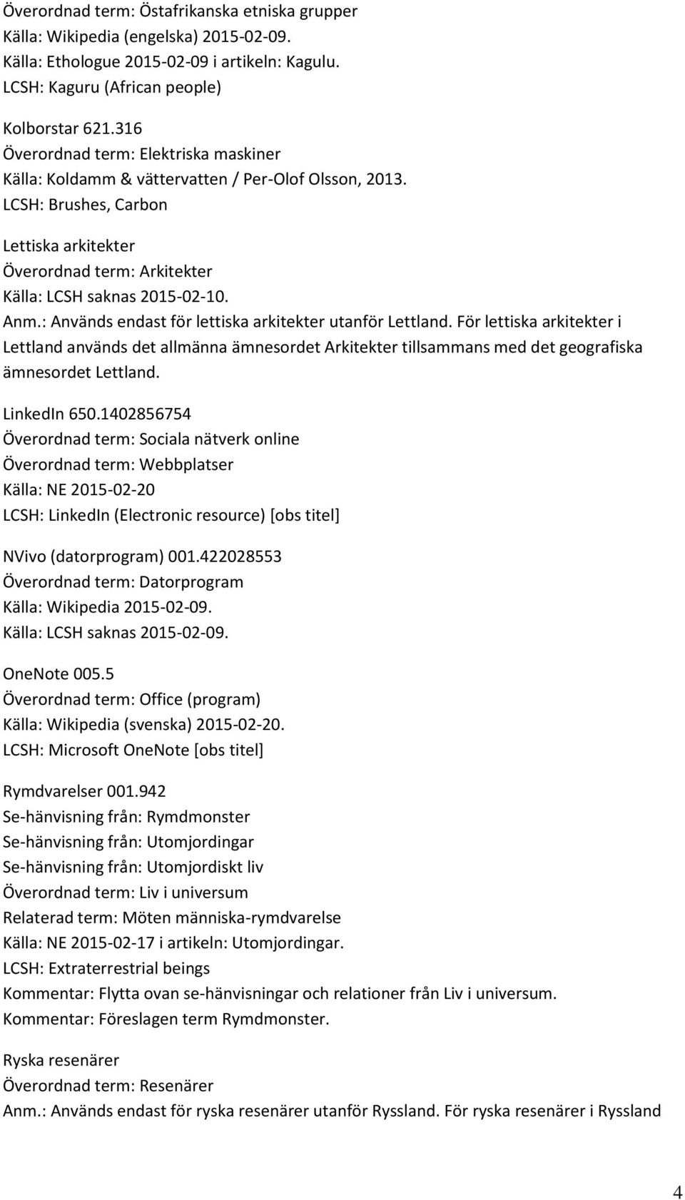 Anm.: Används endast för lettiska arkitekter utanför Lettland. För lettiska arkitekter i Lettland används det allmänna ämnesordet Arkitekter tillsammans med det geografiska ämnesordet Lettland.