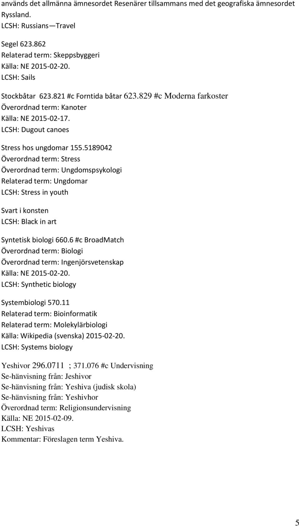 5189042 Överordnad term: Stress Överordnad term: Ungdomspsykologi Relaterad term: Ungdomar LCSH: Stress in youth Svart i konsten LCSH: Black in art Syntetisk biologi 660.