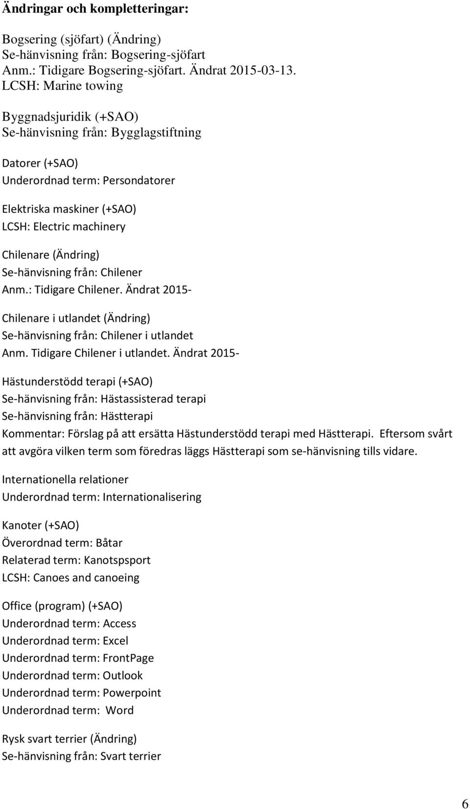 Se-hänvisning från: Chilener Anm.: Tidigare Chilener. Ändrat 2015- Chilenare i utlandet (Ändring) Se-hänvisning från: Chilener i utlandet Anm. Tidigare Chilener i utlandet.