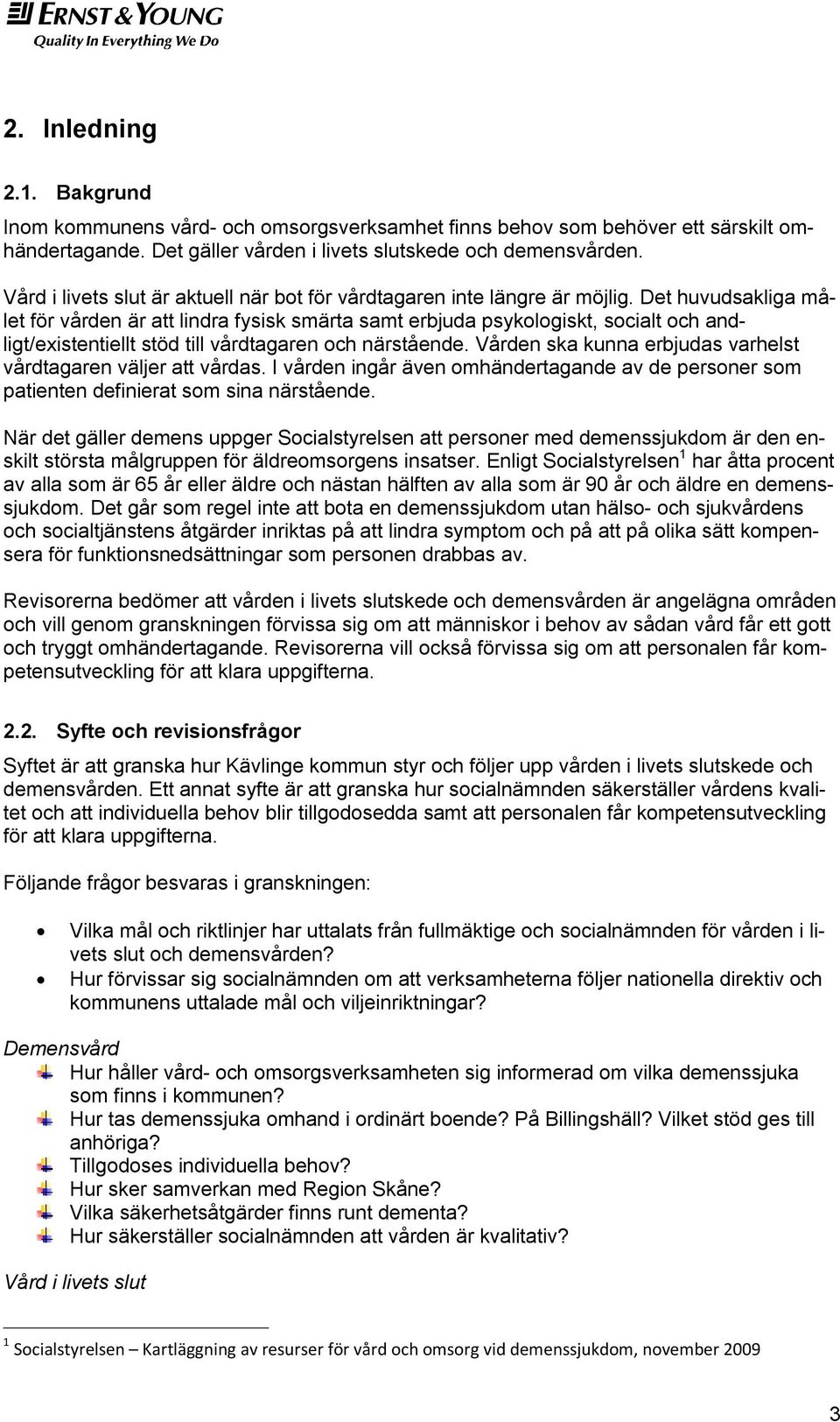 Det huvudsakliga målet för vården är att lindra fysisk smärta samt erbjuda psykologiskt, socialt och andligt/existentiellt stöd till vårdtagaren och närstående.