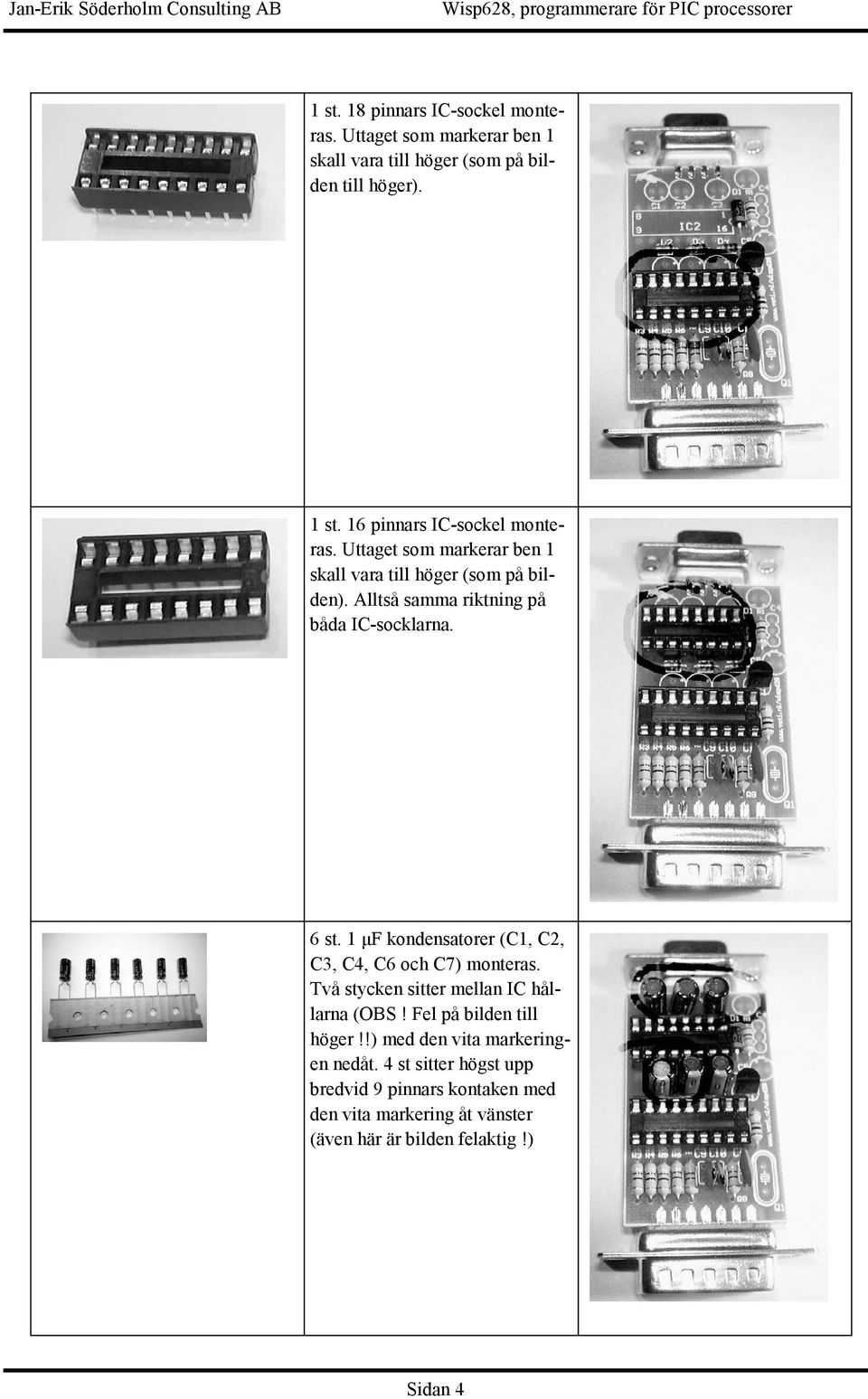 Alltså samma riktning på båda IC-socklarna. 6 st. 1 µf kondensatorer (C1, C2, C3, C4, C6 och C7) monteras.