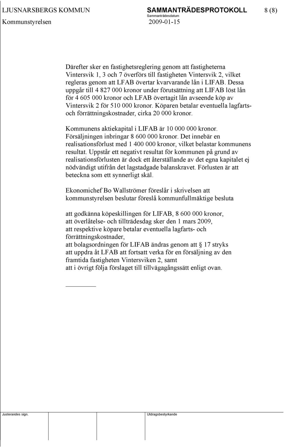 Dessa uppgår till 4 827 000 kronor under förutsättning att LIFAB löst lån för 4 605 000 kronor och LFAB övertagit lån avseende köp av Vintersvik 2 för 510 000 kronor.